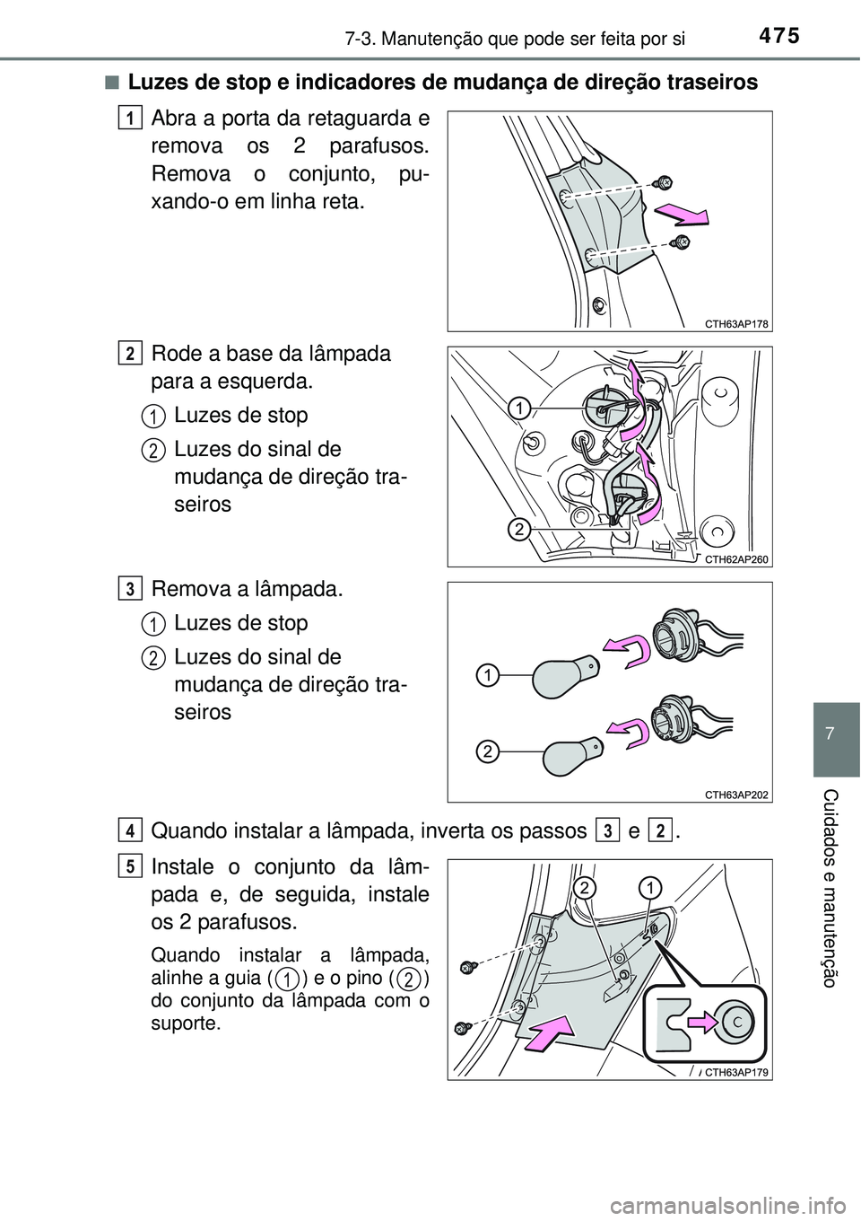 TOYOTA AURIS HYBRID 2016  Manual de utilização (in Portuguese) 4757-3. Manutenção que pode ser feita por si
7
Cuidados e manutenção
nLuzes de stop e indicadores de mudança de direção traseiros
Abra a porta da retaguarda e
remova os 2 parafusos.
Remova o co