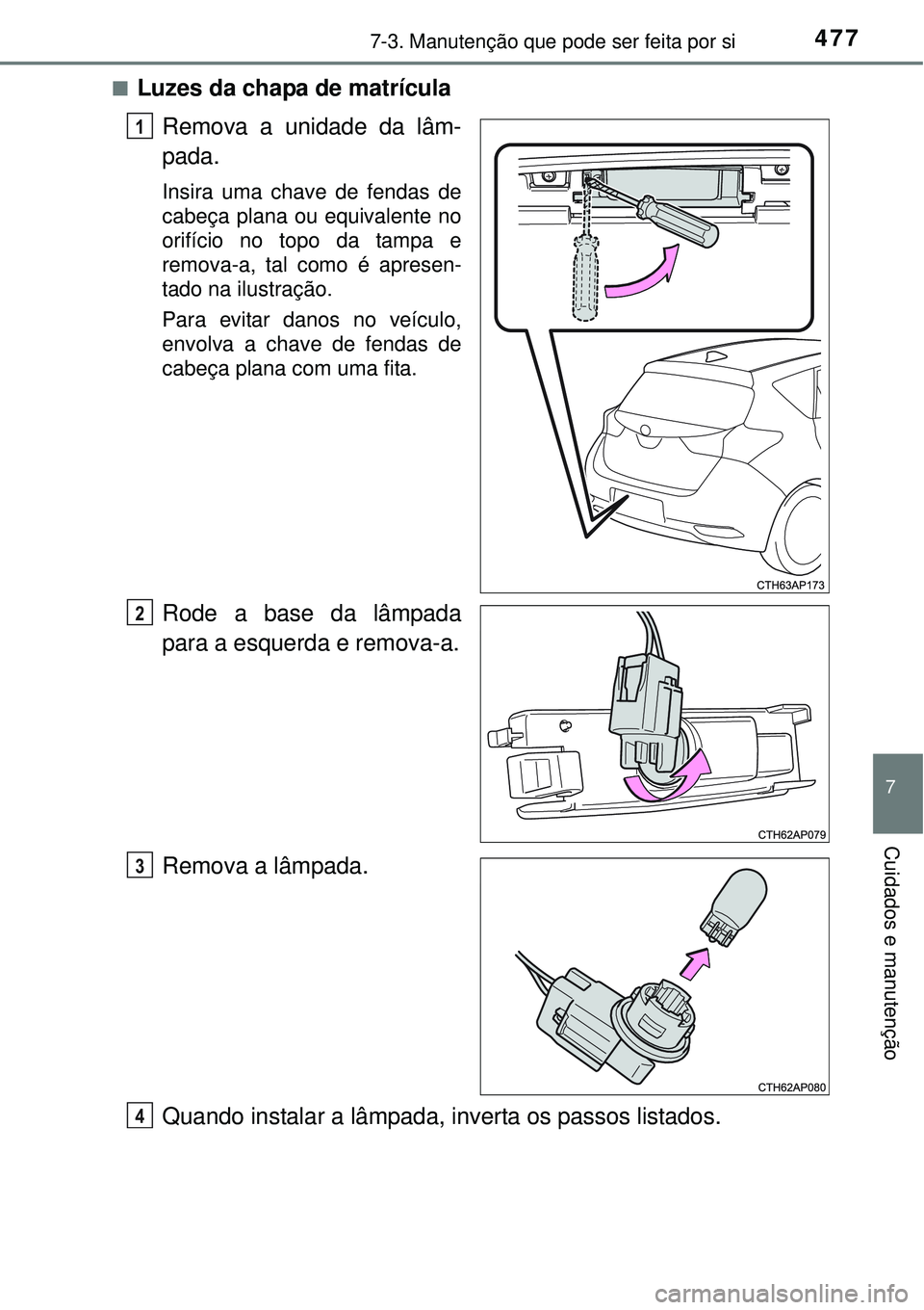 TOYOTA AURIS HYBRID 2016  Manual de utilização (in Portuguese) 4777-3. Manutenção que pode ser feita por si
7
Cuidados e manutenção
nLuzes da chapa de matrícula
Remova a unidade da lâm-
pada.
Insira uma chave de fendas de
cabeça plana ou equivalente no
ori