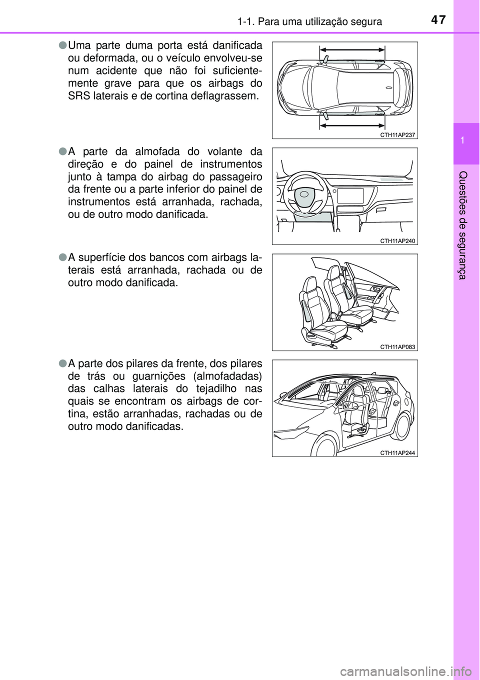 TOYOTA AURIS HYBRID 2016 Manual de utilização (in Portuguese) 471-1. Para uma utilização segura
1
Questões de segurança
lUma parte duma porta está danificada
ou deformada, ou o veículo envolveu-se
num acidente que não foi suficiente-
mente grave para que TOYOTA AURIS HYBRID 2016 Manual de utilização (in Portuguese) 471-1. Para uma utilização segura
1
Questões de segurança
lUma parte duma porta está danificada
ou deformada, ou o veículo envolveu-se
num acidente que não foi suficiente-
mente grave para que