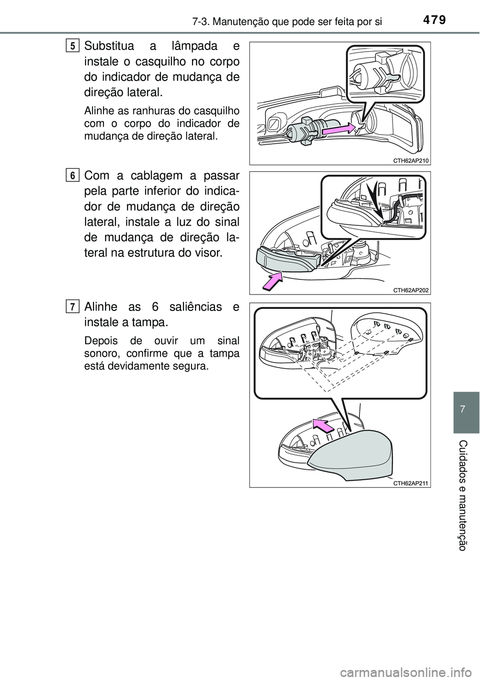 TOYOTA AURIS HYBRID 2016  Manual de utilização (in Portuguese) 4797-3. Manutenção que pode ser feita por si
7
Cuidados e manutenção
Substitua a lâmpada e
instale o casquilho no corpo
do indicador de mudança de
direção lateral.
Alinhe as ranhuras do casqui