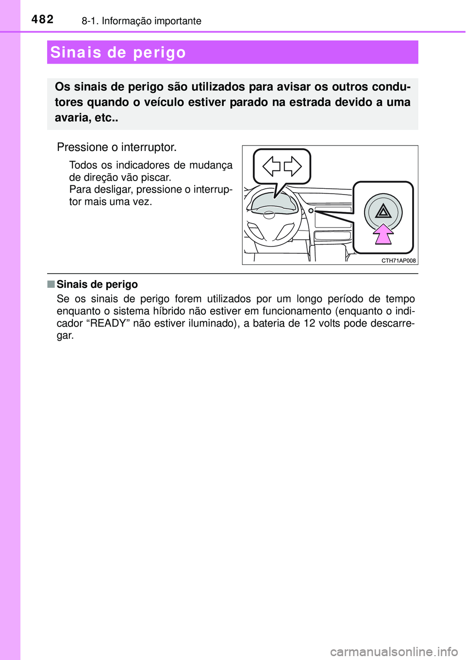 TOYOTA AURIS HYBRID 2016  Manual de utilização (in Portuguese) 4828-1. Informação importante
Pressione o interruptor.
Todos os indicadores de mudança
de direção vão piscar.
Para desligar, pressione o interrup-
tor mais uma vez.
nSinais de perigo
Se os sinai
