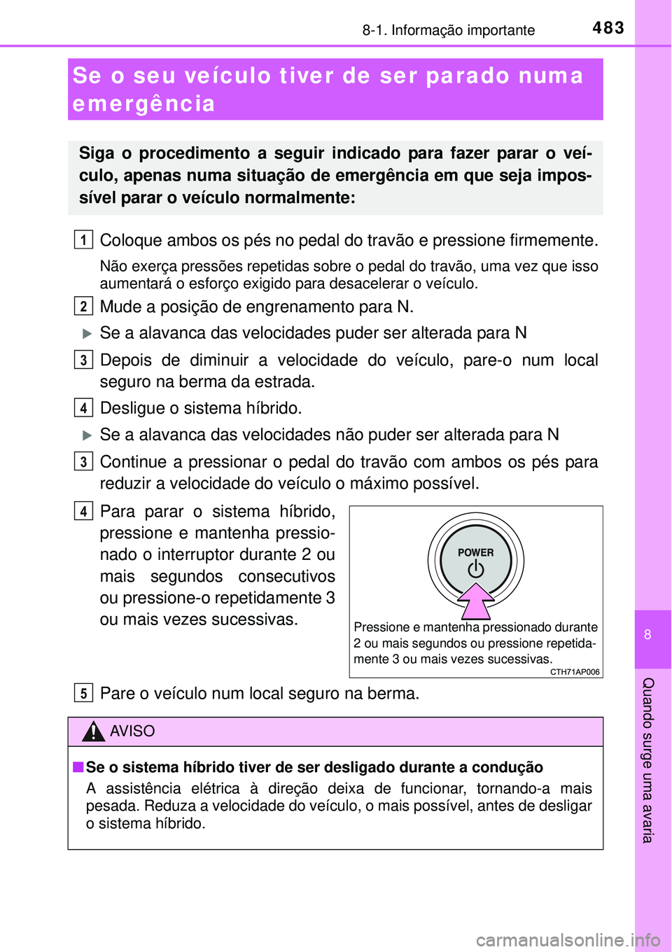 TOYOTA AURIS HYBRID 2016  Manual de utilização (in Portuguese) 4838-1. Informação importante
8
Quando surge uma avaria
Coloque ambos os pés no pedal do travão e pressione firmemente.
Não exerça pressões repetidas sobre o pedal do travão, uma vez que isso
