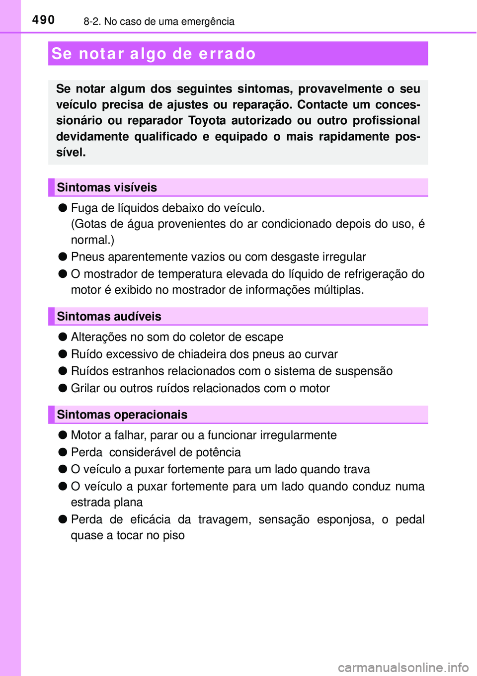TOYOTA AURIS HYBRID 2016  Manual de utilização (in Portuguese) 4908-2. No caso de uma emergência
lFuga de líquidos debaixo do veículo.
(Gotas de água provenientes do ar condicionado depois do uso, é
normal.)
lPneus aparentemente vazios ou com desgaste irregu