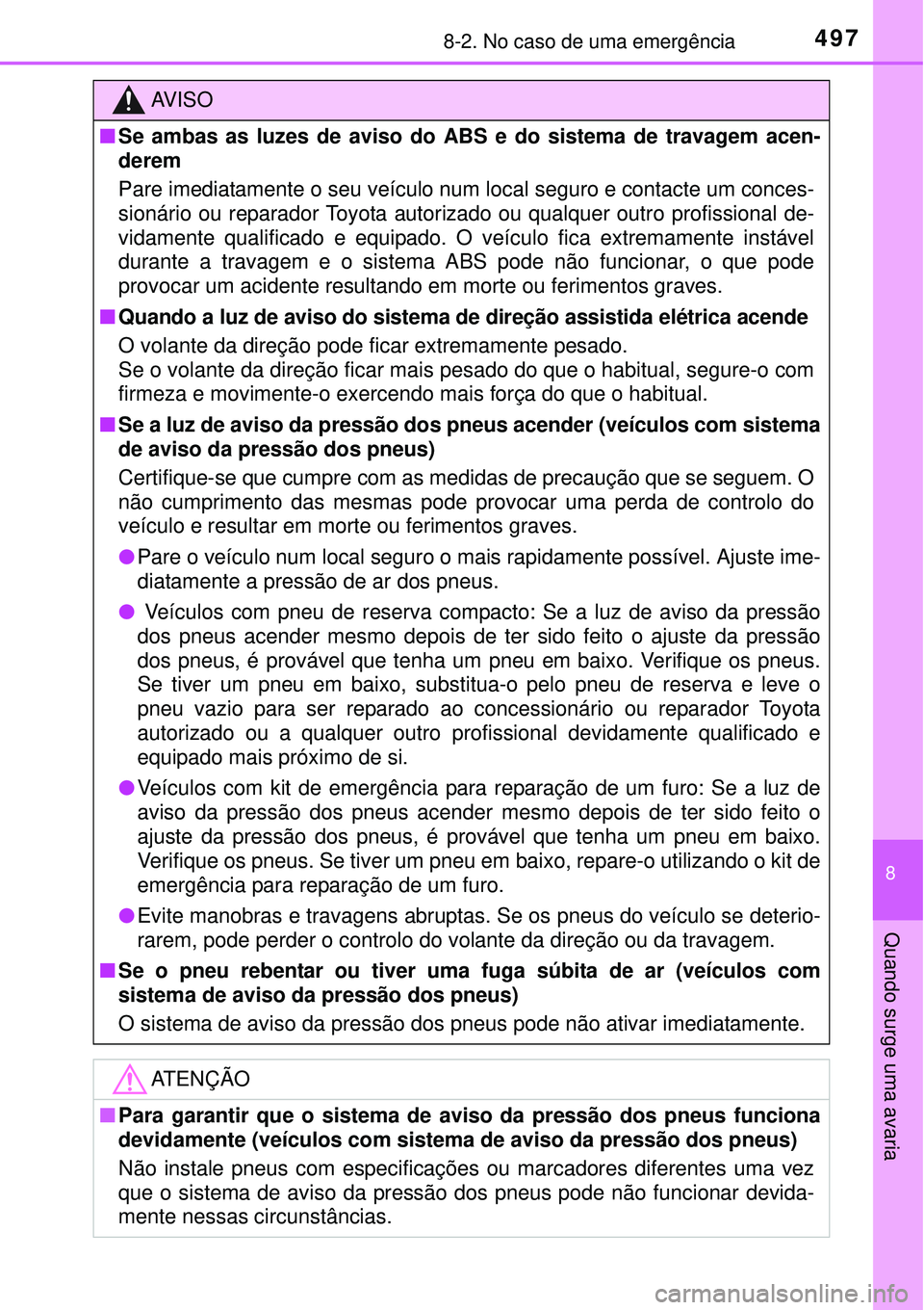 TOYOTA AURIS HYBRID 2016  Manual de utilização (in Portuguese) 4978-2. No caso de uma emergência
8
Quando surge uma avaria
AV I S O
nSe ambas as luzes de aviso do ABS e do sistema de travagem acen-
derem
Pare imediatamente o seu veículo num local seguro e conta