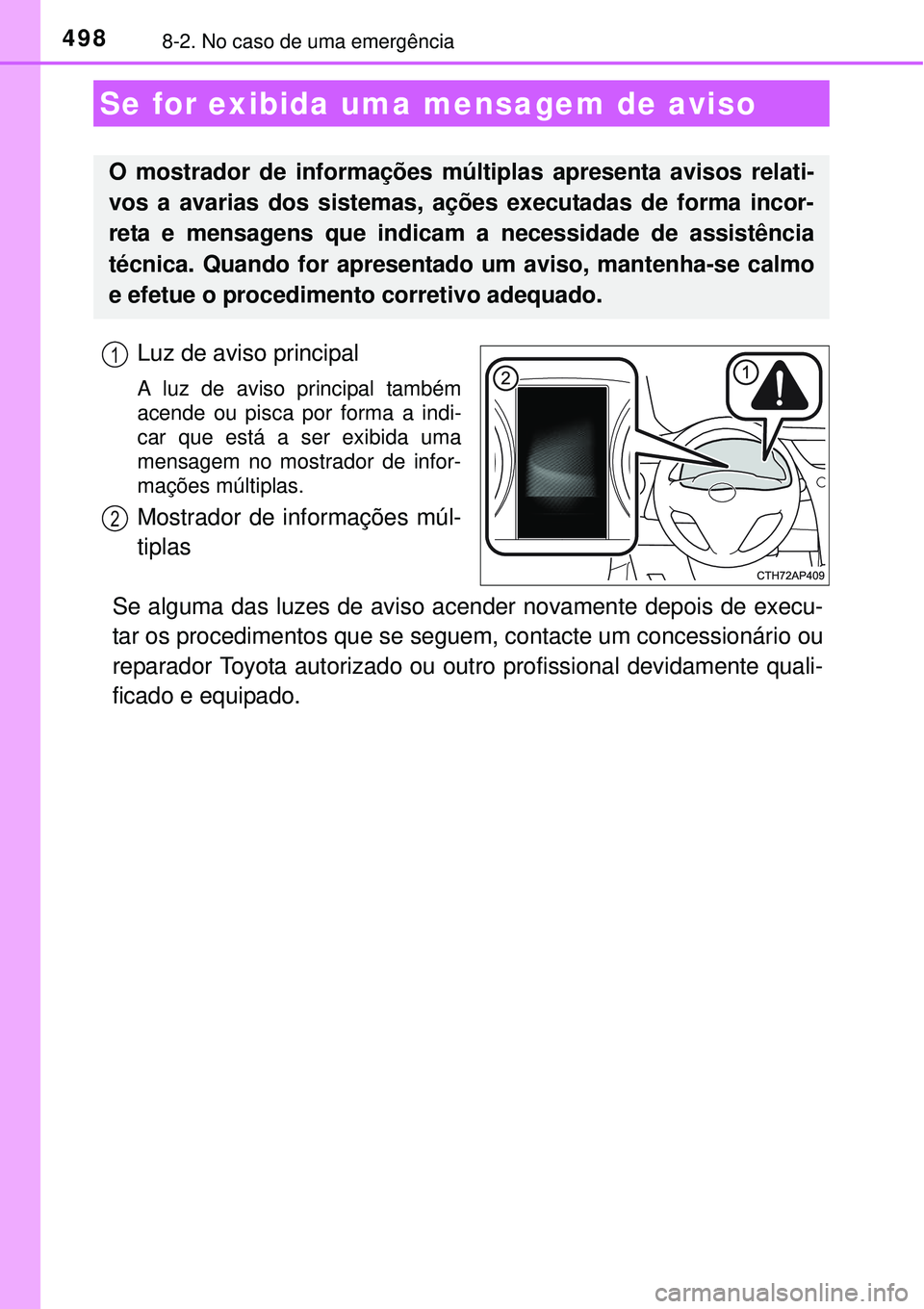 TOYOTA AURIS HYBRID 2016  Manual de utilização (in Portuguese) 4988-2. No caso de uma emergência
Luz de aviso principal 
A luz de aviso principal também
acende ou pisca por forma a indi-
car que está a ser exibida uma
mensagem no mostrador de infor-
mações m