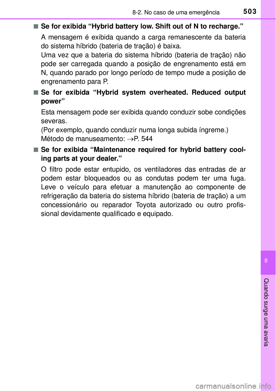 TOYOTA AURIS HYBRID 2016  Manual de utilização (in Portuguese) 5038-2. No caso de uma emergência
8
Quando surge uma avaria
nSe for exibida “Hybrid battery low. Shift out of N to recharge.”
A mensagem é exibida quando a carga remanescente da bateria
do siste