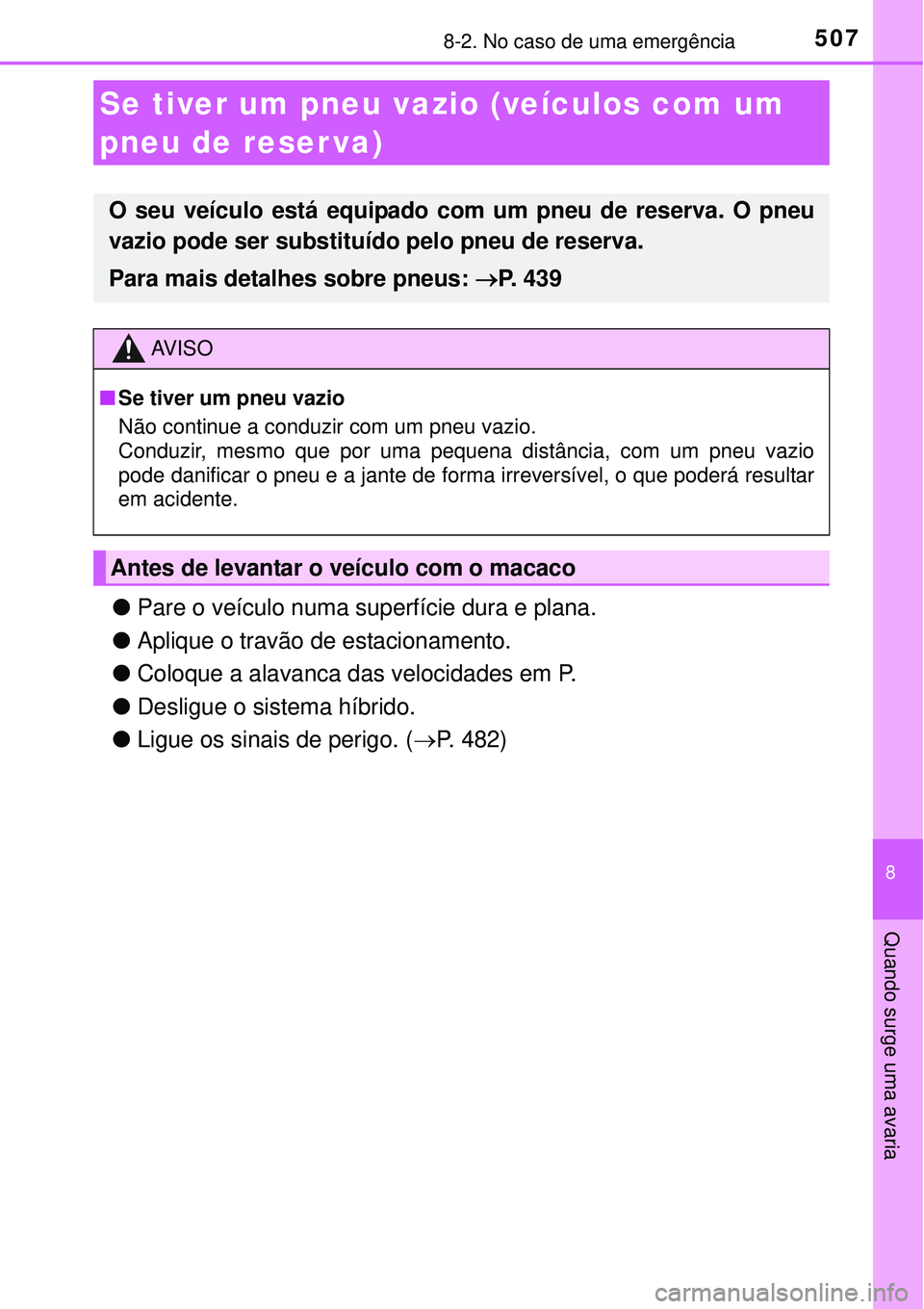 TOYOTA AURIS HYBRID 2016  Manual de utilização (in Portuguese) 5078-2. No caso de uma emergência
8
Quando surge uma avaria
lPare o veículo numa superfície dura e plana.
lAplique o travão de estacionamento.
lColoque a alavanca das velocidades em P.
lDesligue o