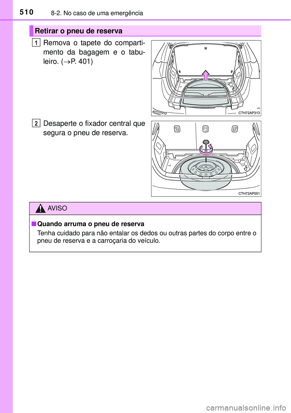 TOYOTA AURIS HYBRID 2016 Manual de utilização (in Portuguese) 5108-2. No caso de uma emergência
Remova o tapete do comparti-
mento da bagagem e o tabu-
leiro. (P. 401)
Desaperte o fixador central que
segura o pneu de reserva.
Retirar o pneu de reserva
1
2
AV TOYOTA AURIS HYBRID 2016 Manual de utilização (in Portuguese) 5108-2. No caso de uma emergência
Remova o tapete do comparti-
mento da bagagem e o tabu-
leiro. (P. 401)
Desaperte o fixador central que
segura o pneu de reserva.
Retirar o pneu de reserva
1
2
AV