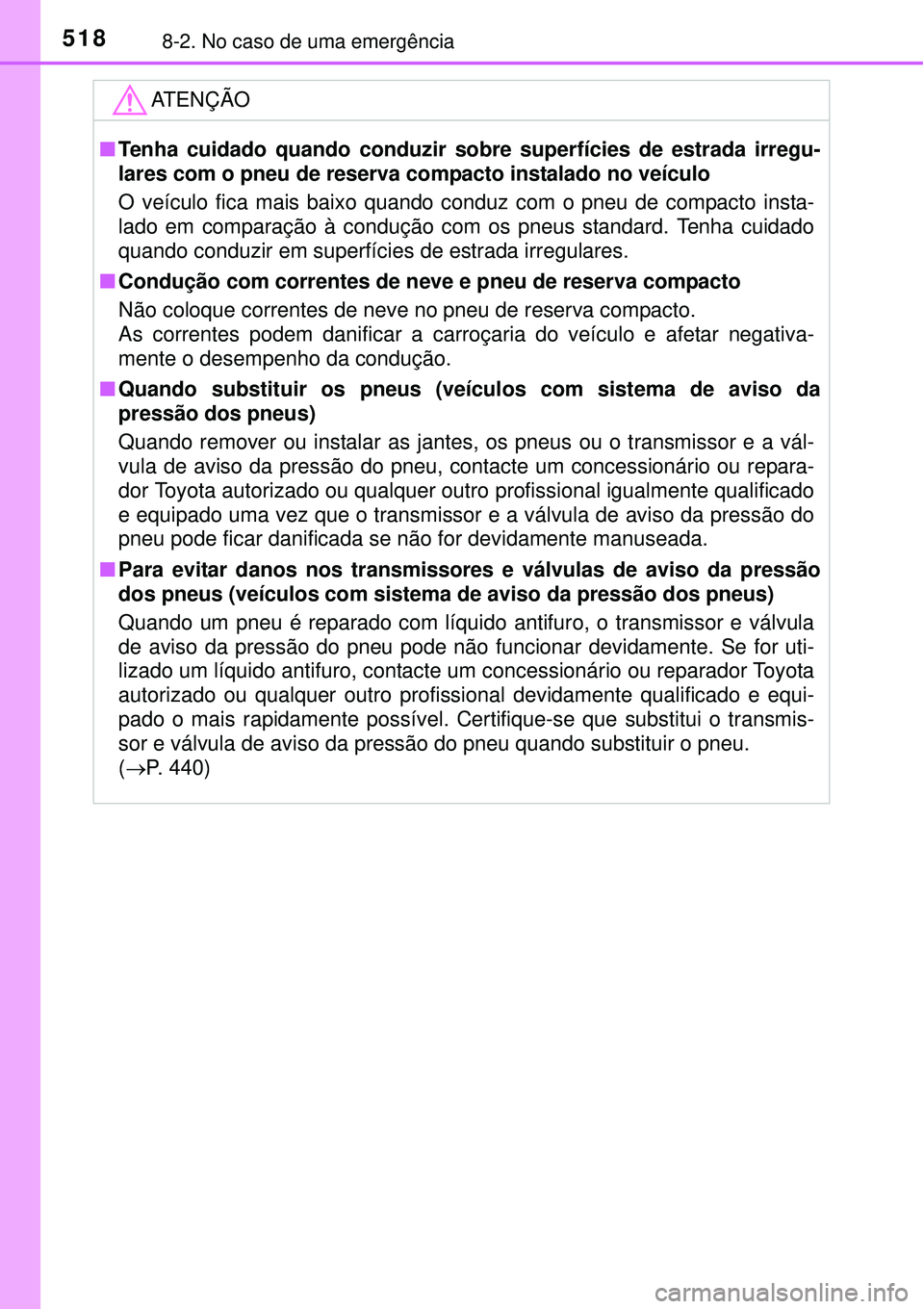 TOYOTA AURIS HYBRID 2016  Manual de utilização (in Portuguese) 5188-2. No caso de uma emergência
ATENÇÃO
nTenha cuidado quando conduzir sobre superfícies de estrada irregu-
lares com o pneu de reserva compacto instalado no veículo
O veículo fica mais baixo 