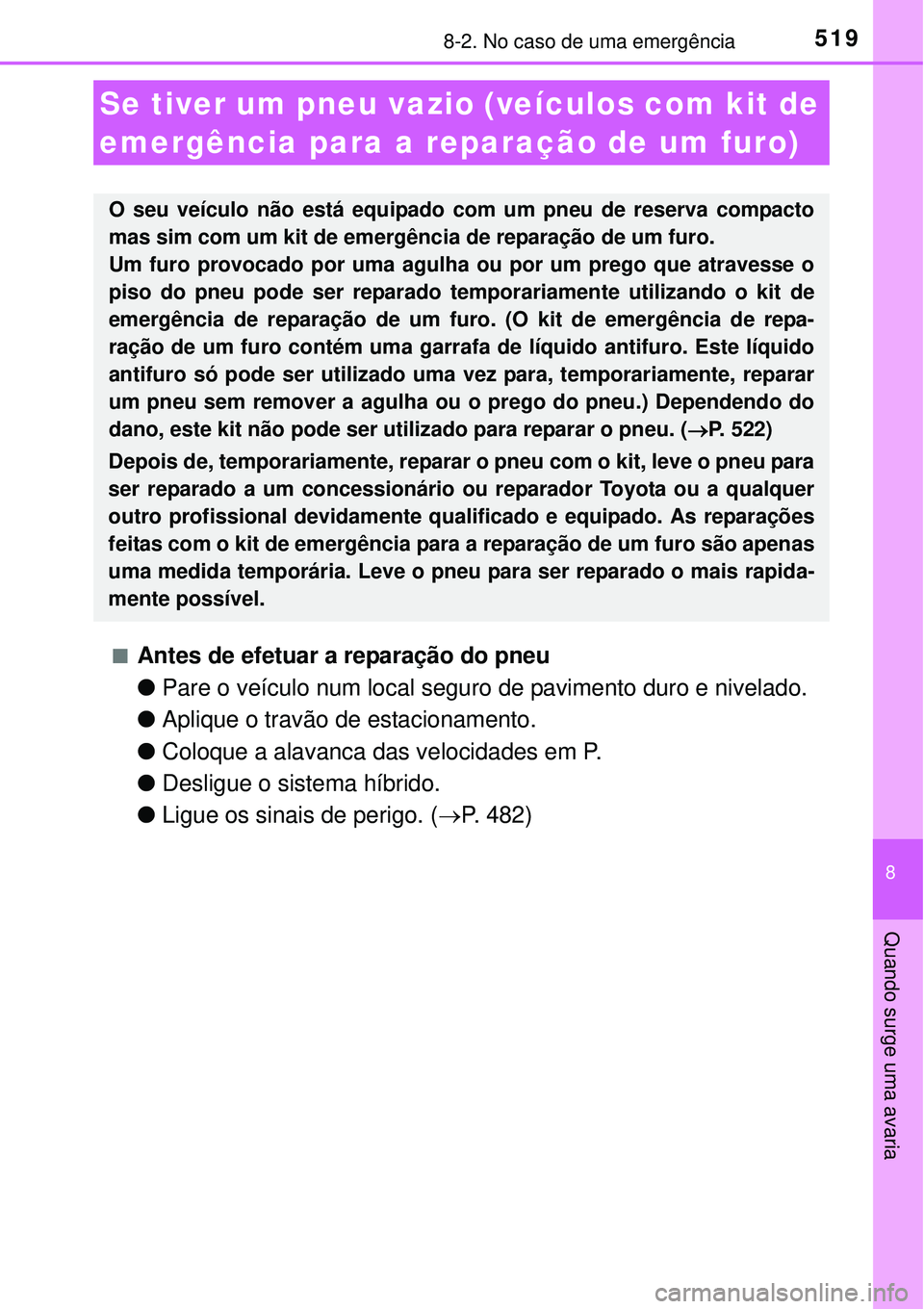 TOYOTA AURIS HYBRID 2016 Manual de utilização (in Portuguese) 5198-2. No caso de uma emergência
8
Quando surge uma avaria
nAntes de efetuar a reparação do pneu
lPare o veículo num local seguro de pavimento duro e nivelado.
lAplique o travão de estacionament TOYOTA AURIS HYBRID 2016 Manual de utilização (in Portuguese) 5198-2. No caso de uma emergência
8
Quando surge uma avaria
nAntes de efetuar a reparação do pneu
lPare o veículo num local seguro de pavimento duro e nivelado.
lAplique o travão de estacionament