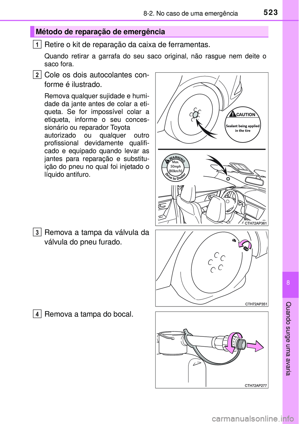 TOYOTA AURIS HYBRID 2016  Manual de utilização (in Portuguese) 5238-2. No caso de uma emergência
8
Quando surge uma avaria
Retire o kit de reparação da caixa de ferramentas.
Quando retirar a garrafa do seu saco original, não rasgue nem deite o
saco fora.
Cole