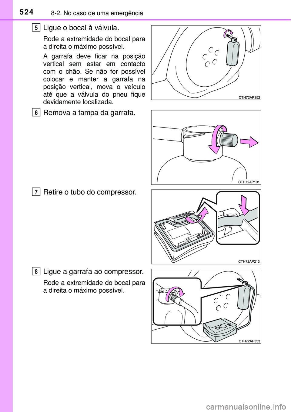 TOYOTA AURIS HYBRID 2016  Manual de utilização (in Portuguese) 5248-2. No caso de uma emergência
Ligue o bocal à válvula.
Rode a extremidade do bocal para
a direita o máximo possível.
A garrafa deve ficar na posição
vertical sem estar em contacto
com o ch