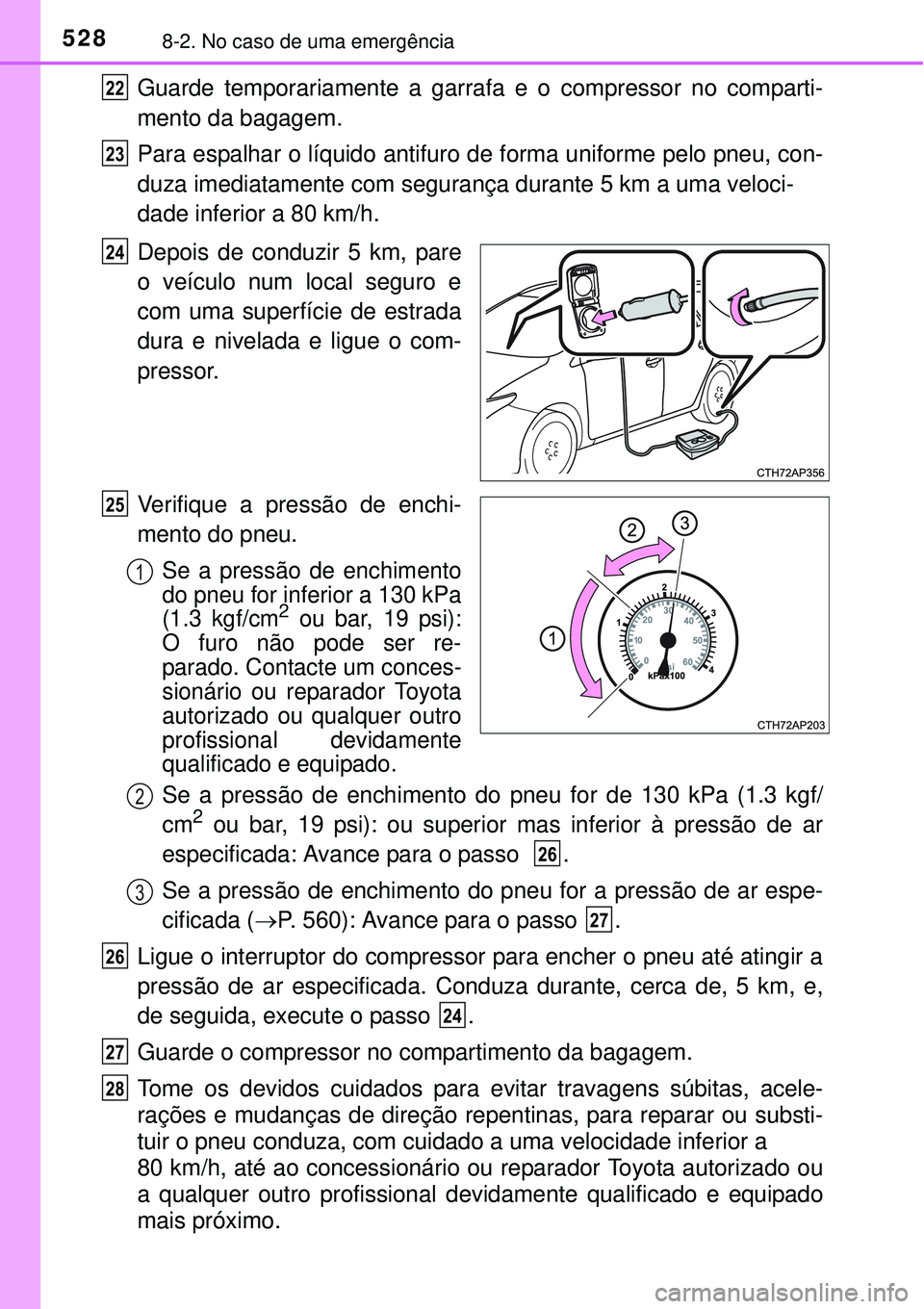 TOYOTA AURIS HYBRID 2016 Manual de utilização (in Portuguese) 5288-2. No caso de uma emergência
Guarde temporariamente a garrafa e o compressor no comparti-
mento da bagagem.
Para espalhar o líquido antifuro de forma uniforme pelo pneu, con-
duza imediatamente TOYOTA AURIS HYBRID 2016 Manual de utilização (in Portuguese) 5288-2. No caso de uma emergência
Guarde temporariamente a garrafa e o compressor no comparti-
mento da bagagem.
Para espalhar o líquido antifuro de forma uniforme pelo pneu, con-
duza imediatamente