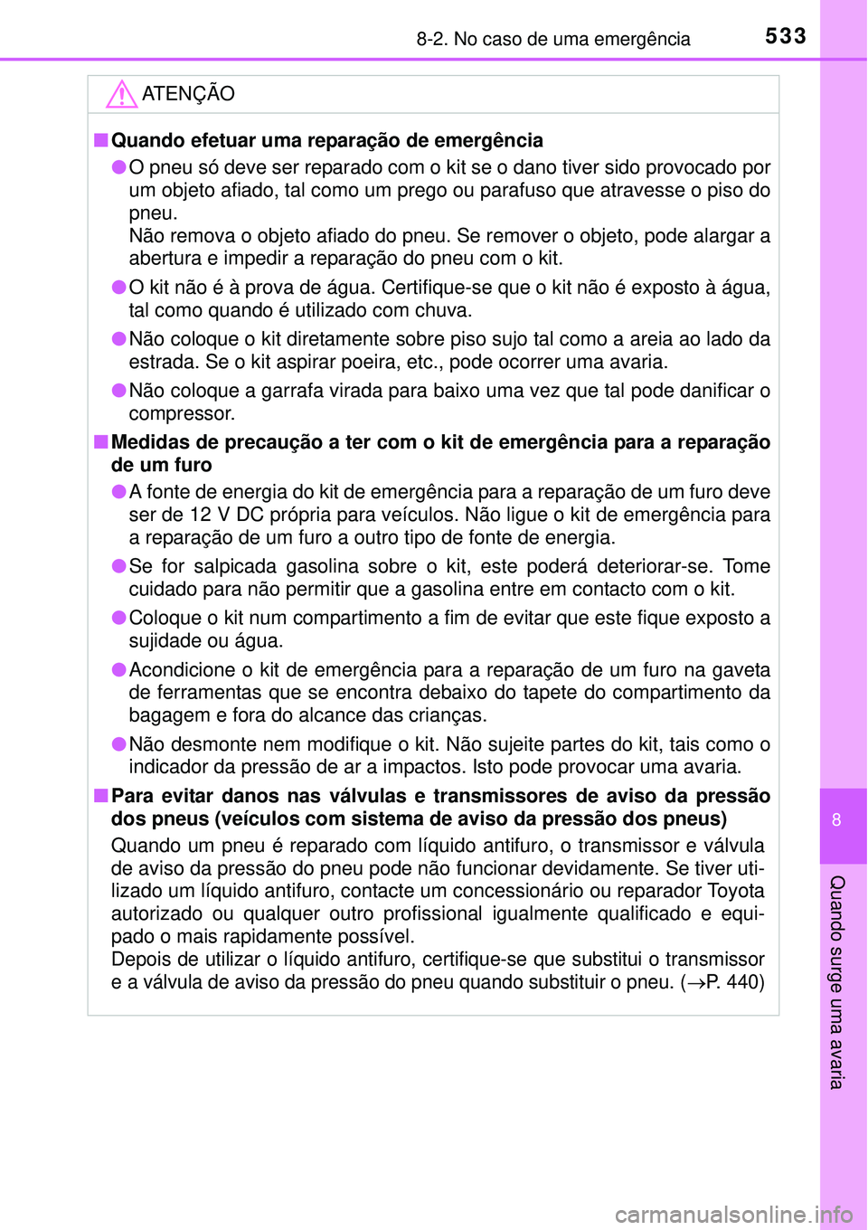 TOYOTA AURIS HYBRID 2016  Manual de utilização (in Portuguese) 5338-2. No caso de uma emergência
8
Quando surge uma avaria
ATENÇÃO
nQuando efetuar uma reparação de emergência
lO pneu só deve ser reparado com o kit se o dano tiver sido provocado por
um obje