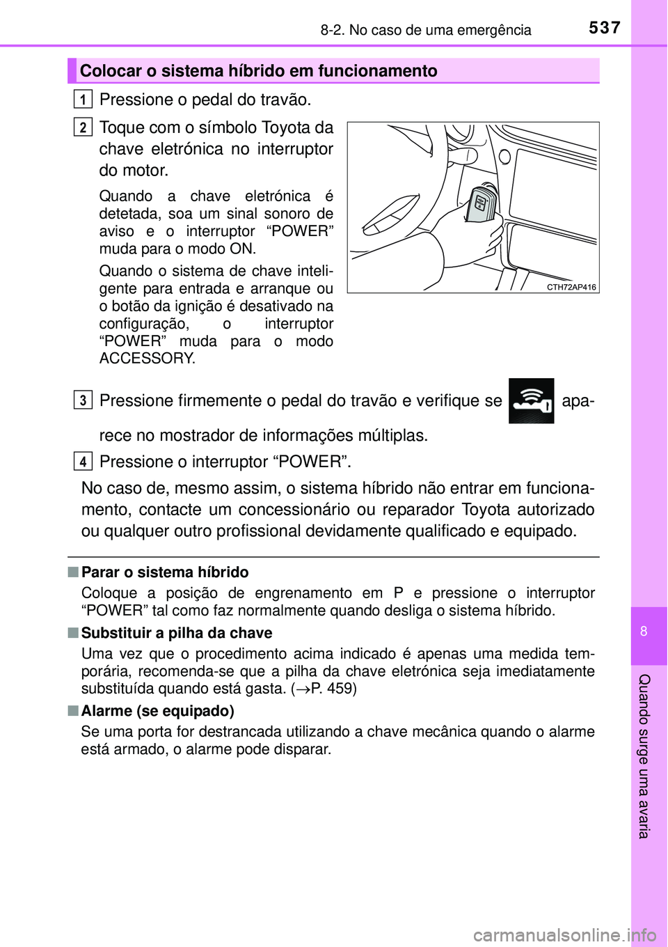 TOYOTA AURIS HYBRID 2016  Manual de utilização (in Portuguese) 5378-2. No caso de uma emergência
8
Quando surge uma avaria
Pressione o pedal do travão.
Toque com o símbolo Toyota da
chave eletrónica no interruptor
do motor.
Quando a chave eletrónica é
detet
