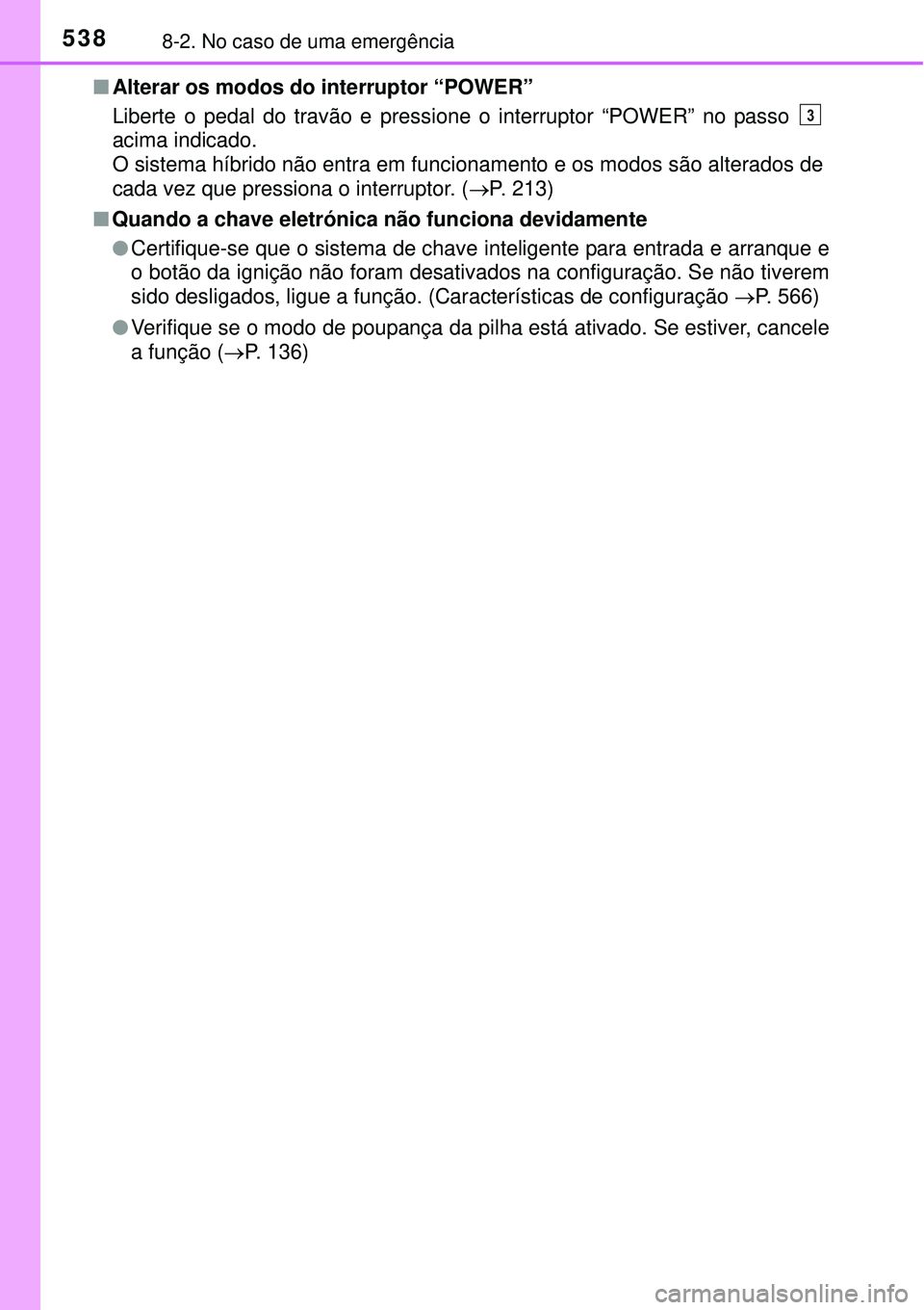 TOYOTA AURIS HYBRID 2016  Manual de utilização (in Portuguese) 5388-2. No caso de uma emergência
nAlterar os modos do interruptor “POWER”
Liberte o pedal do travão e pressione o interruptor “POWER” no passo 
acima indicado. 
O sistema híbrido não entr