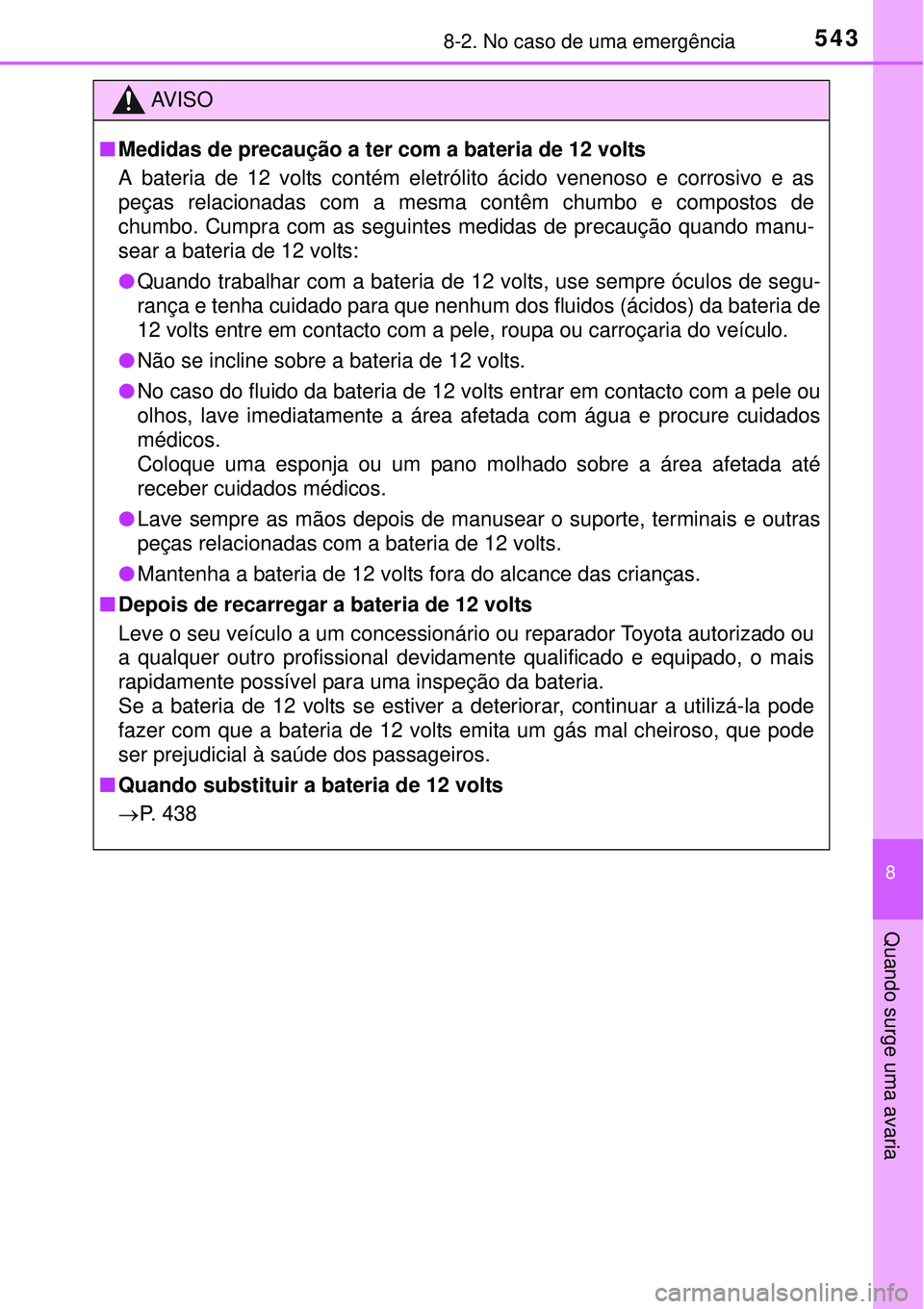 TOYOTA AURIS HYBRID 2016 Manual de utilização (in Portuguese) 5438-2. No caso de uma emergência
8
Quando surge uma avaria
AV I S O
nMedidas de precaução a ter com a bateria de 12 volts
A bateria de 12 volts contém eletrólito ácido venenoso e corrosivo e as TOYOTA AURIS HYBRID 2016 Manual de utilização (in Portuguese) 5438-2. No caso de uma emergência
8
Quando surge uma avaria
AV I S O
nMedidas de precaução a ter com a bateria de 12 volts
A bateria de 12 volts contém eletrólito ácido venenoso e corrosivo e as