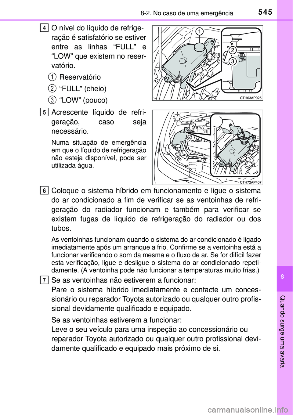 TOYOTA AURIS HYBRID 2016 Manual de utilização (in Portuguese) 5458-2. No caso de uma emergência
8
Quando surge uma avaria
O nível do líquido de refrige-
ração é satisfatório se estiver
entre as linhas “FULL” e
“LOW” que existem no reser-
vatório. TOYOTA AURIS HYBRID 2016 Manual de utilização (in Portuguese) 5458-2. No caso de uma emergência
8
Quando surge uma avaria
O nível do líquido de refrige-
ração é satisfatório se estiver
entre as linhas “FULL” e
“LOW” que existem no reser-
vatório.