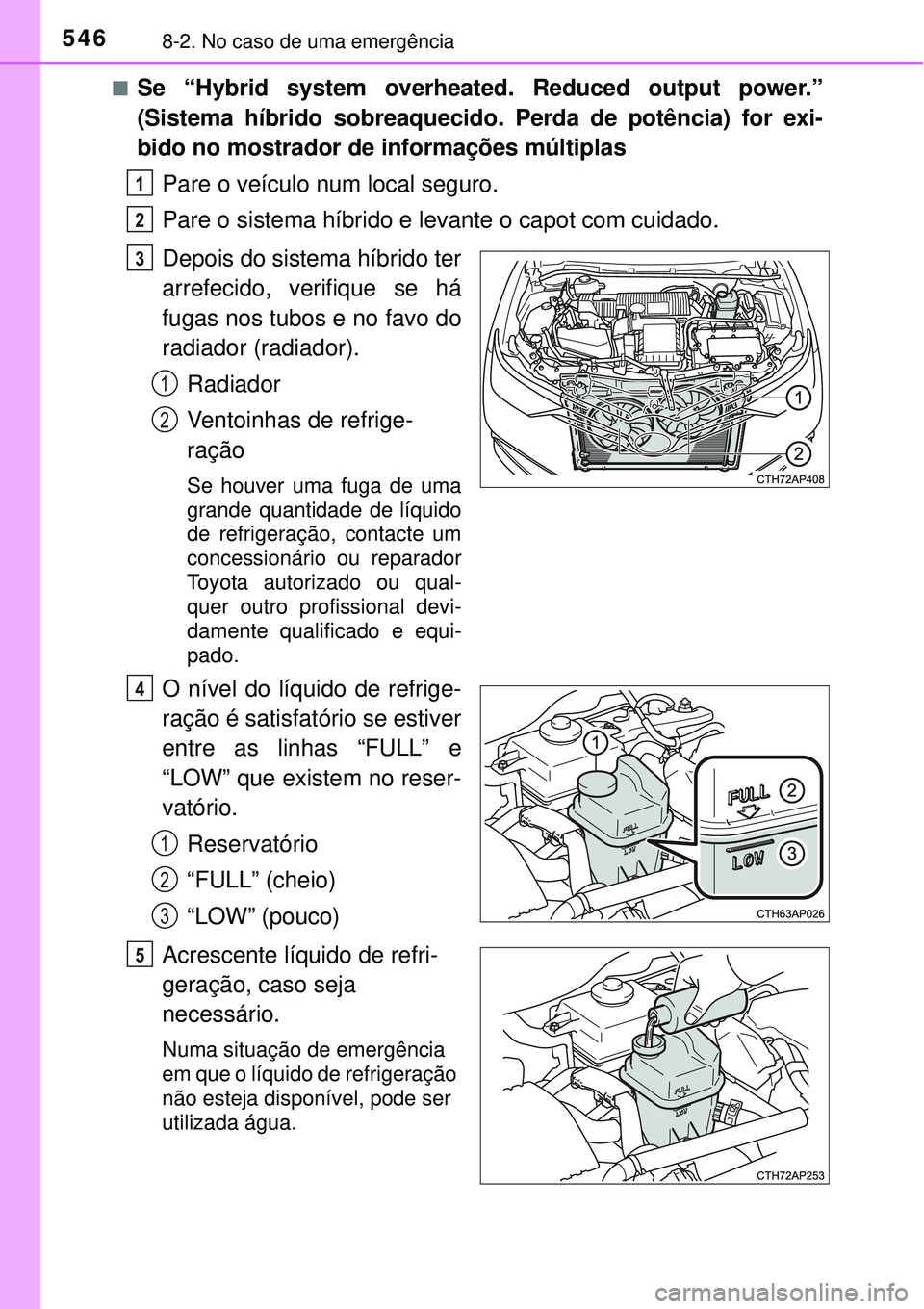 TOYOTA AURIS HYBRID 2016 Manual de utilização (in Portuguese) 5468-2. No caso de uma emergência
nSe “Hybrid system overheated. Reduced output power.”
(Sistema híbrido sobreaquecido. Perda de potência) for exi-
bido no mostrador de informações múltiplas TOYOTA AURIS HYBRID 2016 Manual de utilização (in Portuguese) 5468-2. No caso de uma emergência
nSe “Hybrid system overheated. Reduced output power.”
(Sistema híbrido sobreaquecido. Perda de potência) for exi-
bido no mostrador de informações múltiplas