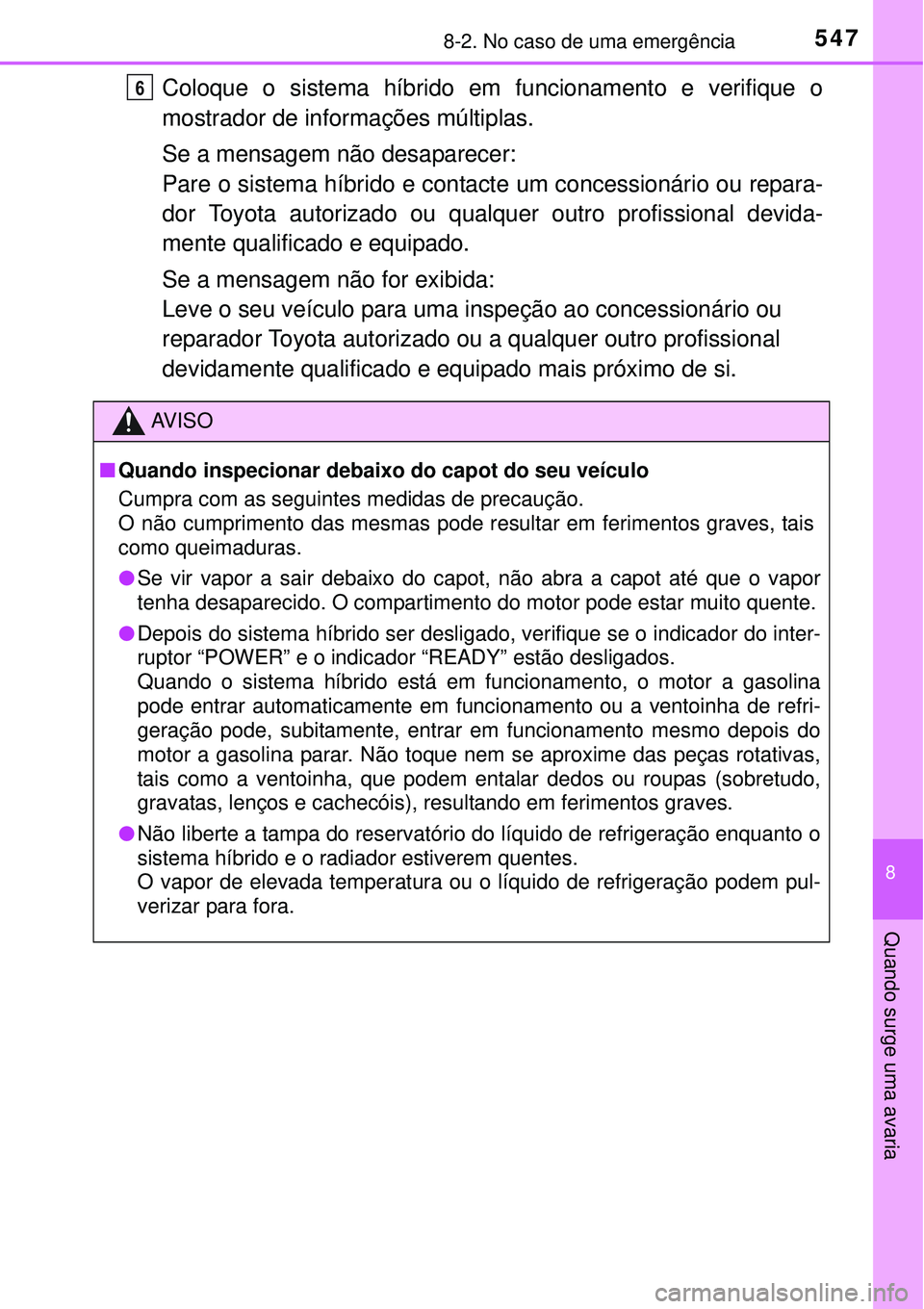 TOYOTA AURIS HYBRID 2016 Manual de utilização (in Portuguese) 5478-2. No caso de uma emergência
8
Quando surge uma avaria
Coloque o sistema híbrido em funcionamento e verifique o
mostrador de informações múltiplas.
Se a mensagem não desaparecer:
Pare o sis TOYOTA AURIS HYBRID 2016 Manual de utilização (in Portuguese) 5478-2. No caso de uma emergência
8
Quando surge uma avaria
Coloque o sistema híbrido em funcionamento e verifique o
mostrador de informações múltiplas.
Se a mensagem não desaparecer:
Pare o sis