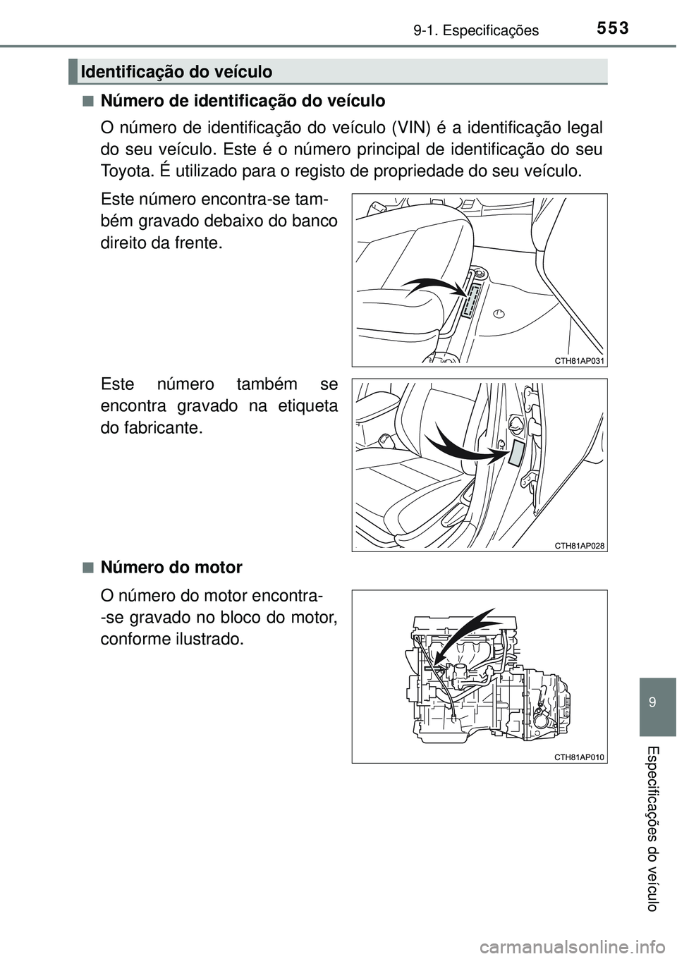 TOYOTA AURIS HYBRID 2016 Manual de utilização (in Portuguese) 5539-1. Especificações
9
Especificações do veículo
nNúmero de identificação do veículo
O número de identificação do veículo (VIN) é a identificação legal
do seu veículo. Este é o nú TOYOTA AURIS HYBRID 2016 Manual de utilização (in Portuguese) 5539-1. Especificações
9
Especificações do veículo
nNúmero de identificação do veículo
O número de identificação do veículo (VIN) é a identificação legal
do seu veículo. Este é o nú