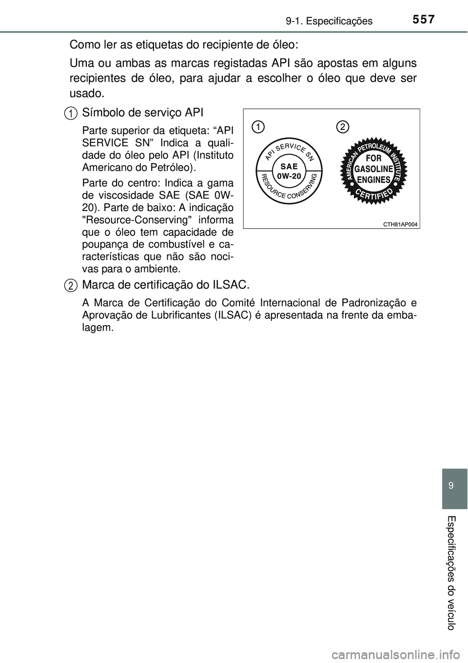 TOYOTA AURIS HYBRID 2016 Manual de utilização (in Portuguese) 5579-1. Especificações
9
Especificações do veículo
Como ler as etiquetas do recipiente de óleo:
Uma ou ambas as marcas registadas API são apostas em alguns
recipientes de óleo, para ajudar a e TOYOTA AURIS HYBRID 2016 Manual de utilização (in Portuguese) 5579-1. Especificações
9
Especificações do veículo
Como ler as etiquetas do recipiente de óleo:
Uma ou ambas as marcas registadas API são apostas em alguns
recipientes de óleo, para ajudar a e
