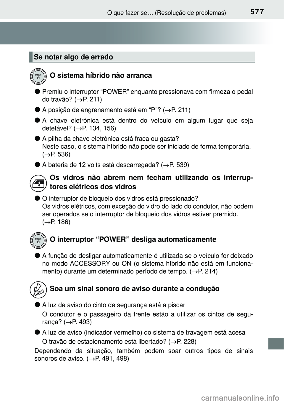 TOYOTA AURIS HYBRID 2016 Manual de utilização (in Portuguese) 577O que fazer se… (Resolução de problemas)
lPremiu o interruptor “POWER” enquanto pressionava com firmeza o pedal
do travão? (P. 211)
lA posição de engrenamento está em “P”? (P. TOYOTA AURIS HYBRID 2016 Manual de utilização (in Portuguese) 577O que fazer se… (Resolução de problemas)
lPremiu o interruptor “POWER” enquanto pressionava com firmeza o pedal
do travão? (P. 211)
lA posição de engrenamento está em “P”? (P.