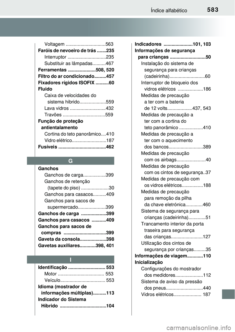 TOYOTA AURIS HYBRID 2016 Manual de utilização (in Portuguese) 583Índice alfabético
Voltagem ..............................563
Faróis de nevoeiro de trás .......235
Interruptor .............................235
Substituir as lâmpadas..........467
Ferramentas TOYOTA AURIS HYBRID 2016 Manual de utilização (in Portuguese) 583Índice alfabético
Voltagem ..............................563
Faróis de nevoeiro de trás .......235
Interruptor .............................235
Substituir as lâmpadas..........467
Ferramentas