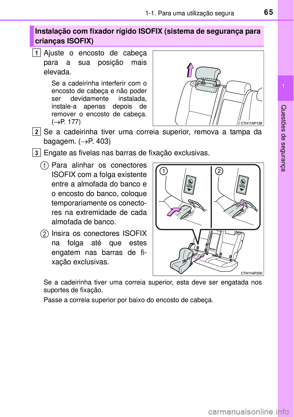 TOYOTA AURIS HYBRID 2016 Manual de utilização (in Portuguese) 651-1. Para uma utilização segura
1
Questões de segurança
Ajuste o encosto de cabeça
para a sua posição mais
elevada.
Se a cadeirinha interferir com o
encosto de cabeça e não poder
ser devida TOYOTA AURIS HYBRID 2016 Manual de utilização (in Portuguese) 651-1. Para uma utilização segura
1
Questões de segurança
Ajuste o encosto de cabeça
para a sua posição mais
elevada.
Se a cadeirinha interferir com o
encosto de cabeça e não poder
ser devida