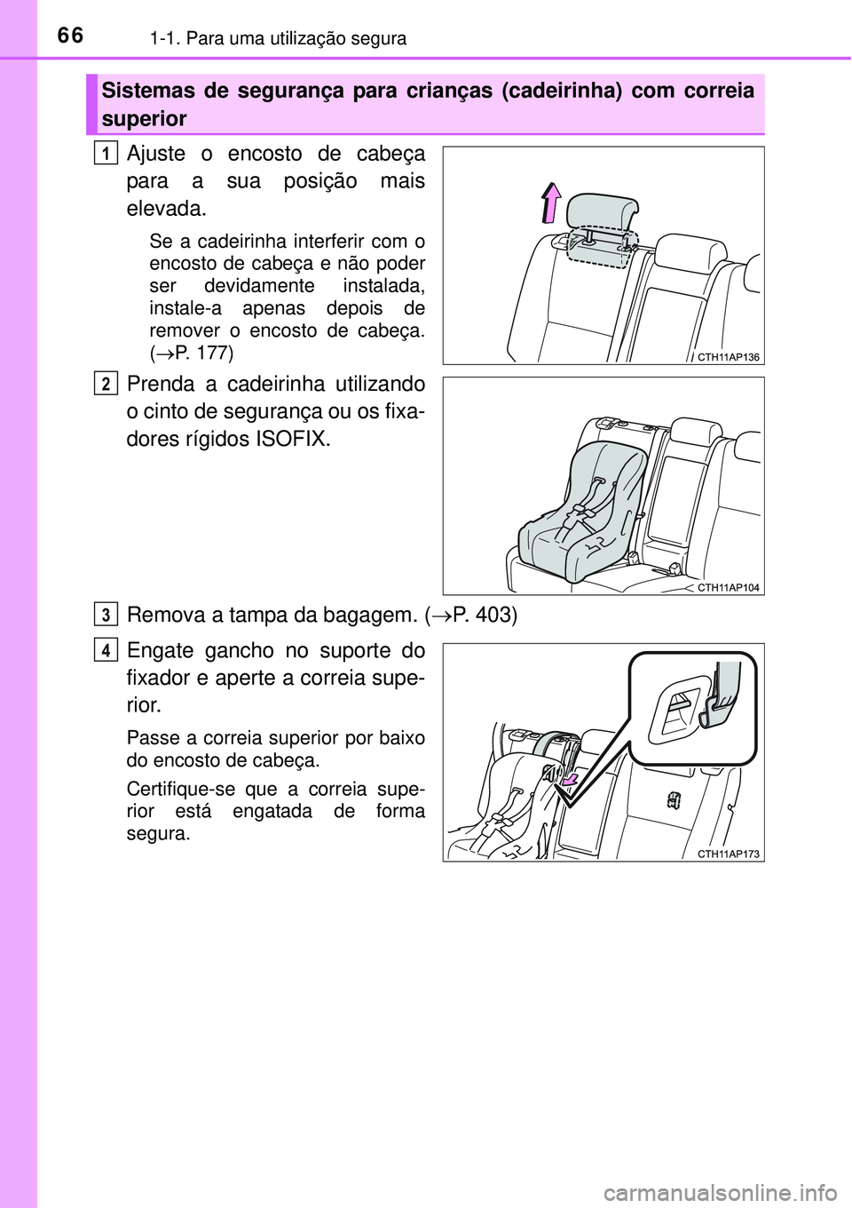 TOYOTA AURIS HYBRID 2016 Manual de utilização (in Portuguese) 661-1. Para uma utilização segura
Ajuste o encosto de cabeça
para a sua posição mais
elevada.
Se a cadeirinha interferir com o
encosto de cabeça e não poder
ser devidamente instalada,
instale-a TOYOTA AURIS HYBRID 2016 Manual de utilização (in Portuguese) 661-1. Para uma utilização segura
Ajuste o encosto de cabeça
para a sua posição mais
elevada.
Se a cadeirinha interferir com o
encosto de cabeça e não poder
ser devidamente instalada,
instale-a