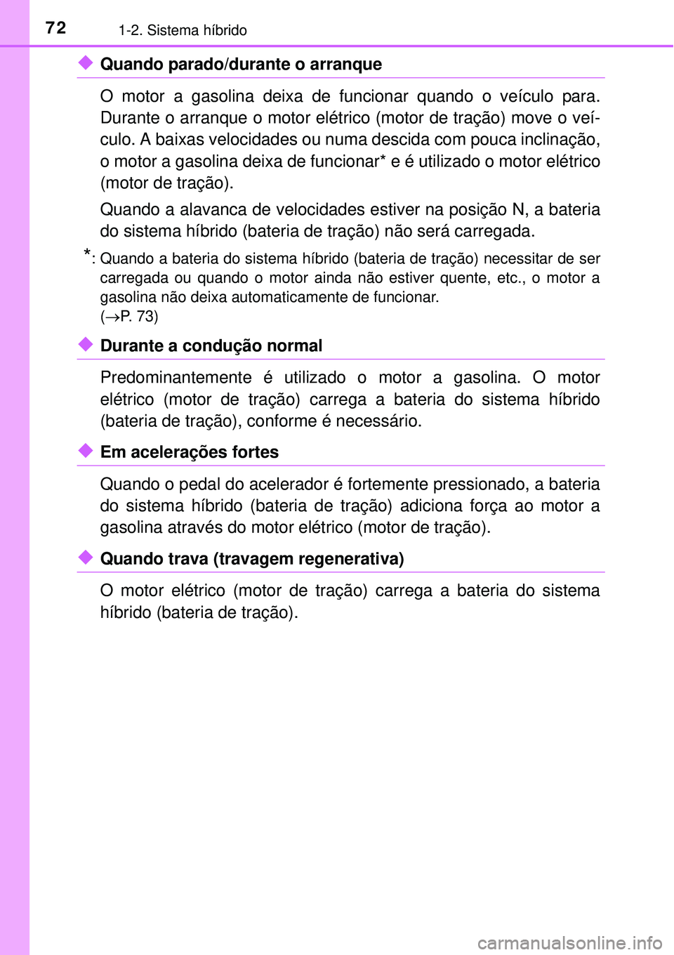 TOYOTA AURIS HYBRID 2016  Manual de utilização (in Portuguese) 721-2. Sistema híbrido
uQuando parado/durante o arranque
O motor a gasolina deixa de funcionar quando o veículo para.
Durante o arranque o motor elétrico (motor de tração) move o veí-
culo. A ba