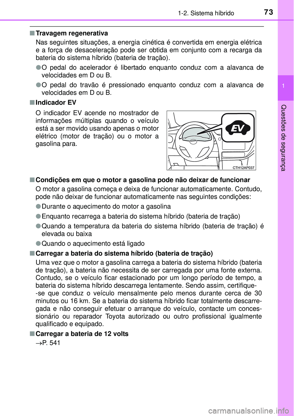 TOYOTA AURIS HYBRID 2016  Manual de utilização (in Portuguese) 731-2. Sistema híbrido
1
Questões de segurança
nTravagem regenerativa
Nas seguintes situações, a energia cinética é convertida em energia elétrica
e a força de desaceleração pode ser obtida