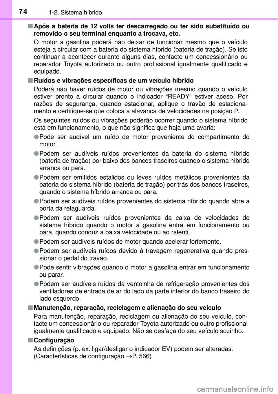 TOYOTA AURIS HYBRID 2016  Manual de utilização (in Portuguese) 741-2. Sistema híbrido
nApós a bateria de 12 volts ter descarregado ou ter sido substituído ou
removido o seu terminal enquanto a trocava, etc.
O motor a gasolina poderá não deixar de funcionar m