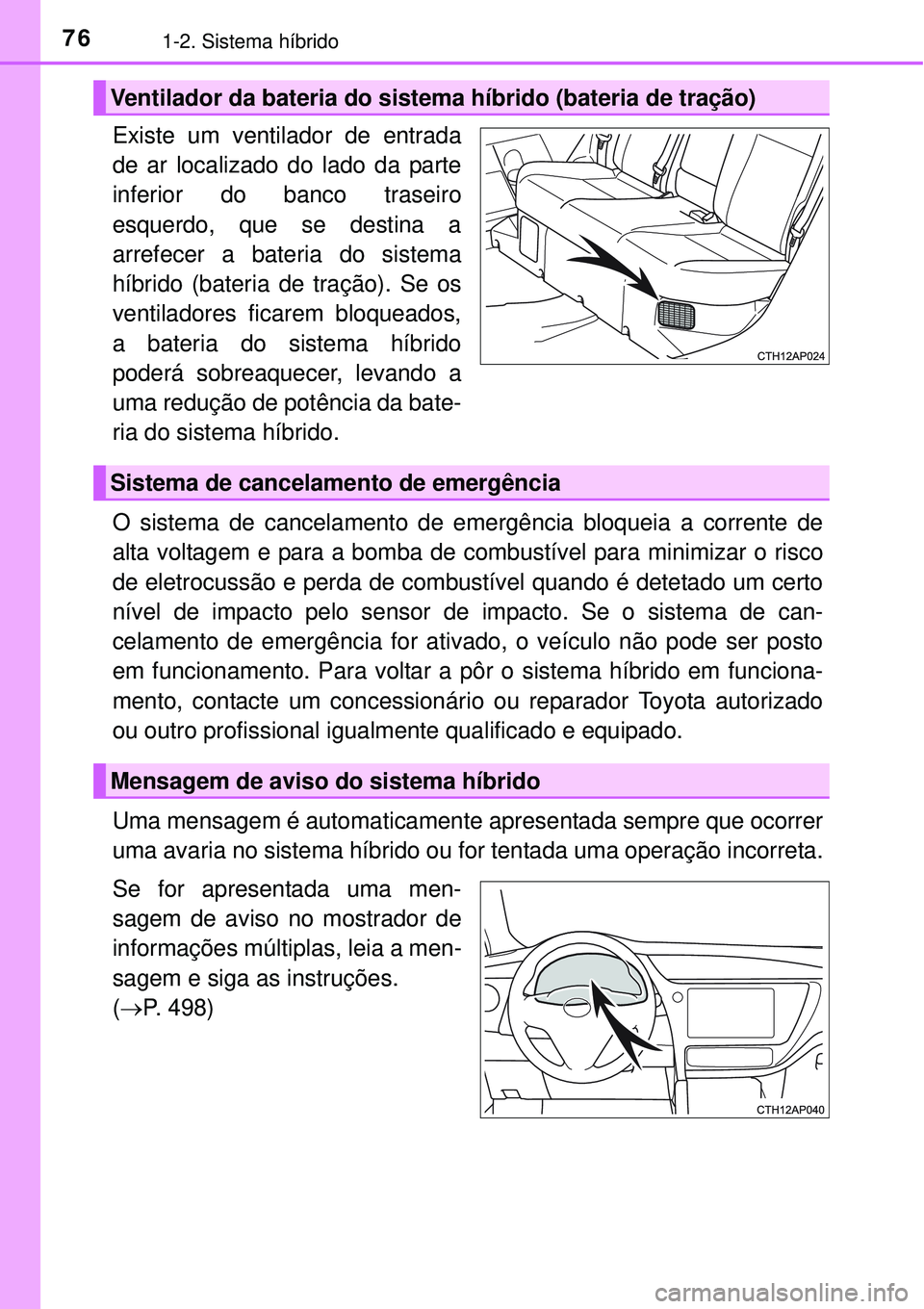 TOYOTA AURIS HYBRID 2016  Manual de utilização (in Portuguese) 761-2. Sistema híbrido
Existe um ventilador de entrada
de ar localizado do lado da parte
inferior do banco traseiro
esquerdo, que se destina a
arrefecer a bateria do sistema
híbrido (bateria de tra