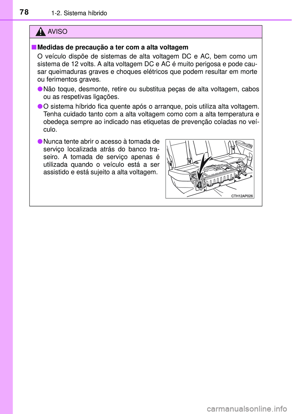 TOYOTA AURIS HYBRID 2016  Manual de utilização (in Portuguese) 781-2. Sistema híbrido
AV I S O
nMedidas de precaução a ter com a alta voltagem
O veículo dispõe de sistemas de alta voltagem DC e AC, bem como um
sistema de 12 volts. A alta voltagem DC e AC é 