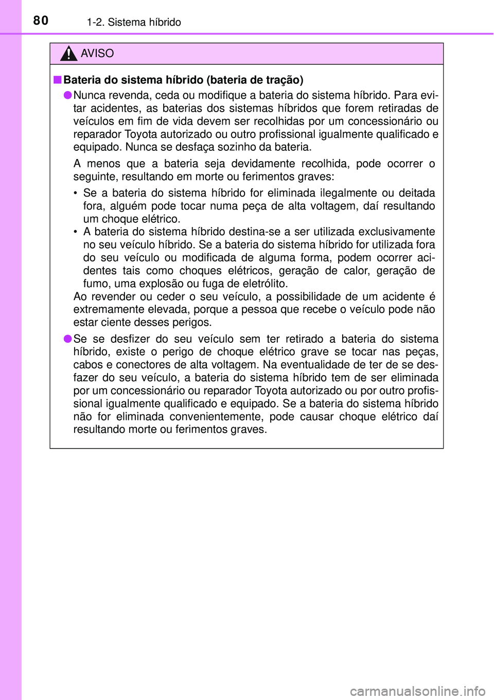 TOYOTA AURIS HYBRID 2016 Manual de utilização (in Portuguese) 801-2. Sistema híbrido
AV I S O
nBateria do sistema híbrido (bateria de tração)
lNunca revenda, ceda ou modifique a bateria do sistema híbrido. Para evi-
tar acidentes, as baterias dos sistemas h TOYOTA AURIS HYBRID 2016 Manual de utilização (in Portuguese) 801-2. Sistema híbrido
AV I S O
nBateria do sistema híbrido (bateria de tração)
lNunca revenda, ceda ou modifique a bateria do sistema híbrido. Para evi-
tar acidentes, as baterias dos sistemas h