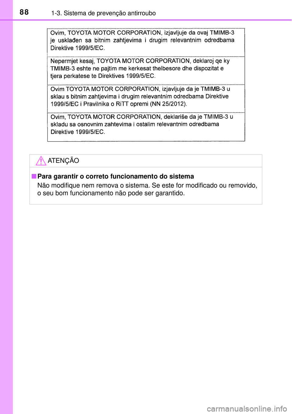 TOYOTA AURIS HYBRID 2016  Manual de utilização (in Portuguese) 881-3. Sistema de prevenção antirroubo
ATENÇÃO
nPara garantir o correto funcionamento do sistema
Não modifique nem remova o sistema. Se este for modificado ou removido,
o seu bom funcionamento n