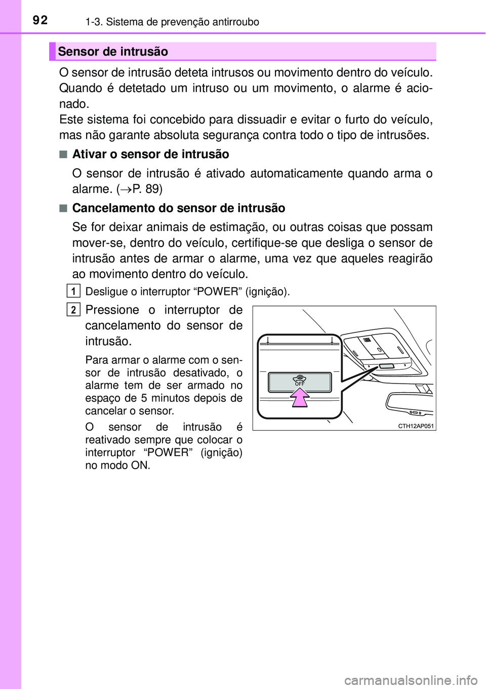 TOYOTA AURIS HYBRID 2016 Manual de utilização (in Portuguese) 921-3. Sistema de prevenção antirroubo
O sensor de intrusão deteta intrusos ou movimento dentro do veículo.
Quando é detetado um intruso ou um movimento, o alarme é acio-
nado.
Este sistema foi TOYOTA AURIS HYBRID 2016 Manual de utilização (in Portuguese) 921-3. Sistema de prevenção antirroubo
O sensor de intrusão deteta intrusos ou movimento dentro do veículo.
Quando é detetado um intruso ou um movimento, o alarme é acio-
nado.
Este sistema foi