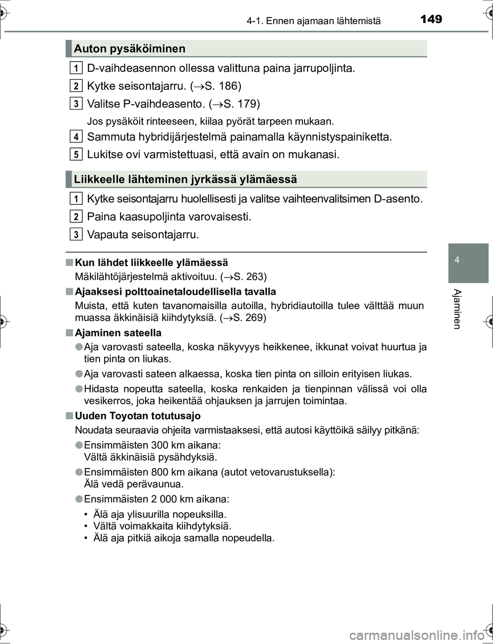 TOYOTA AURIS HYBRID 2016  Omistajan Käsikirja (in Finnish) 1494-1. Ennen ajamaan lähtemistä
OM12K47FI
4
Ajaminen
D-vaihdeasennon ollessa valittuna paina jarrupoljinta.
Kytke seisontajarru. ( S. 186)
Valitse P-vaihdeasento. ( S. 179)
Jos pysäköit rin