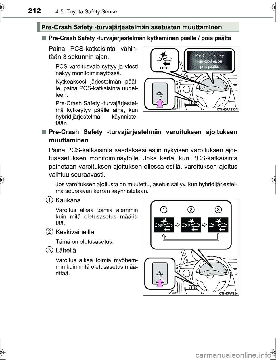 TOYOTA AURIS HYBRID 2016 Omistajan Käsikirja (in Finnish) 2124-5. Toyota Safety Sense
OM12K47FIn
Pre-Crash Safety -turvajärjestelmän kytkeminen päälle / pois päältä
Paina PCS-katkaisinta vähin-
tään 3 sekunnin ajan.
PCS-varoitusvalo syttyy ja viest TOYOTA AURIS HYBRID 2016 Omistajan Käsikirja (in Finnish) 2124-5. Toyota Safety Sense
OM12K47FIn
Pre-Crash Safety -turvajärjestelmän kytkeminen päälle / pois päältä
Paina PCS-katkaisinta vähin-
tään 3 sekunnin ajan.
PCS-varoitusvalo syttyy ja viest
