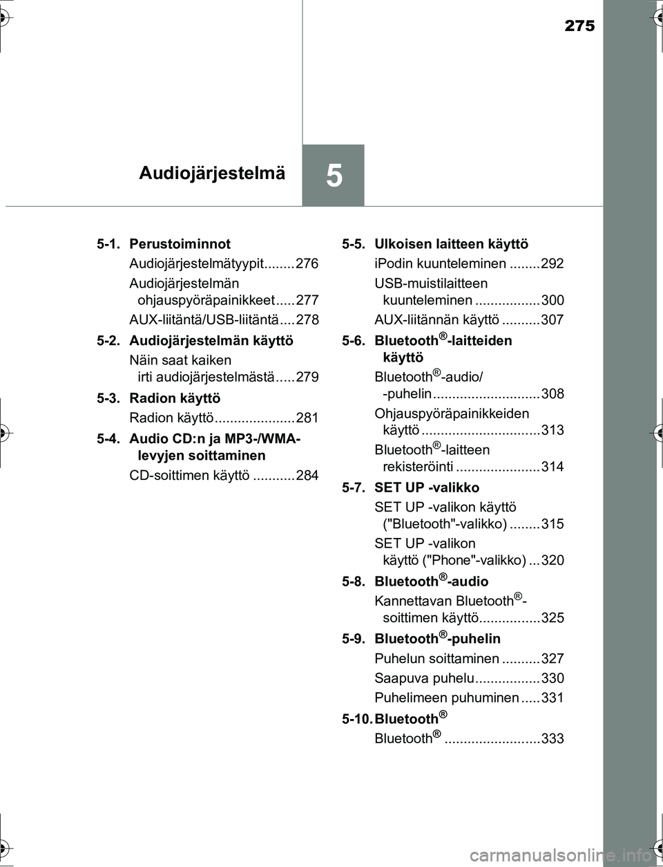 TOYOTA AURIS HYBRID 2016 Omistajan Käsikirja (in Finnish) 275
5Audiojärjestelmä
OM12K47FI5-1. Perustoiminnot
Audiojärjestelmätyypit........ 276
Audiojärjestelmän ohjauspyöräpainikkeet ..... 277
AUX-liitäntä/USB-liitäntä.... 278
5-2. Audiojärjest TOYOTA AURIS HYBRID 2016 Omistajan Käsikirja (in Finnish) 275
5Audiojärjestelmä
OM12K47FI5-1. Perustoiminnot
Audiojärjestelmätyypit........ 276
Audiojärjestelmän ohjauspyöräpainikkeet ..... 277
AUX-liitäntä/USB-liitäntä.... 278
5-2. Audiojärjest