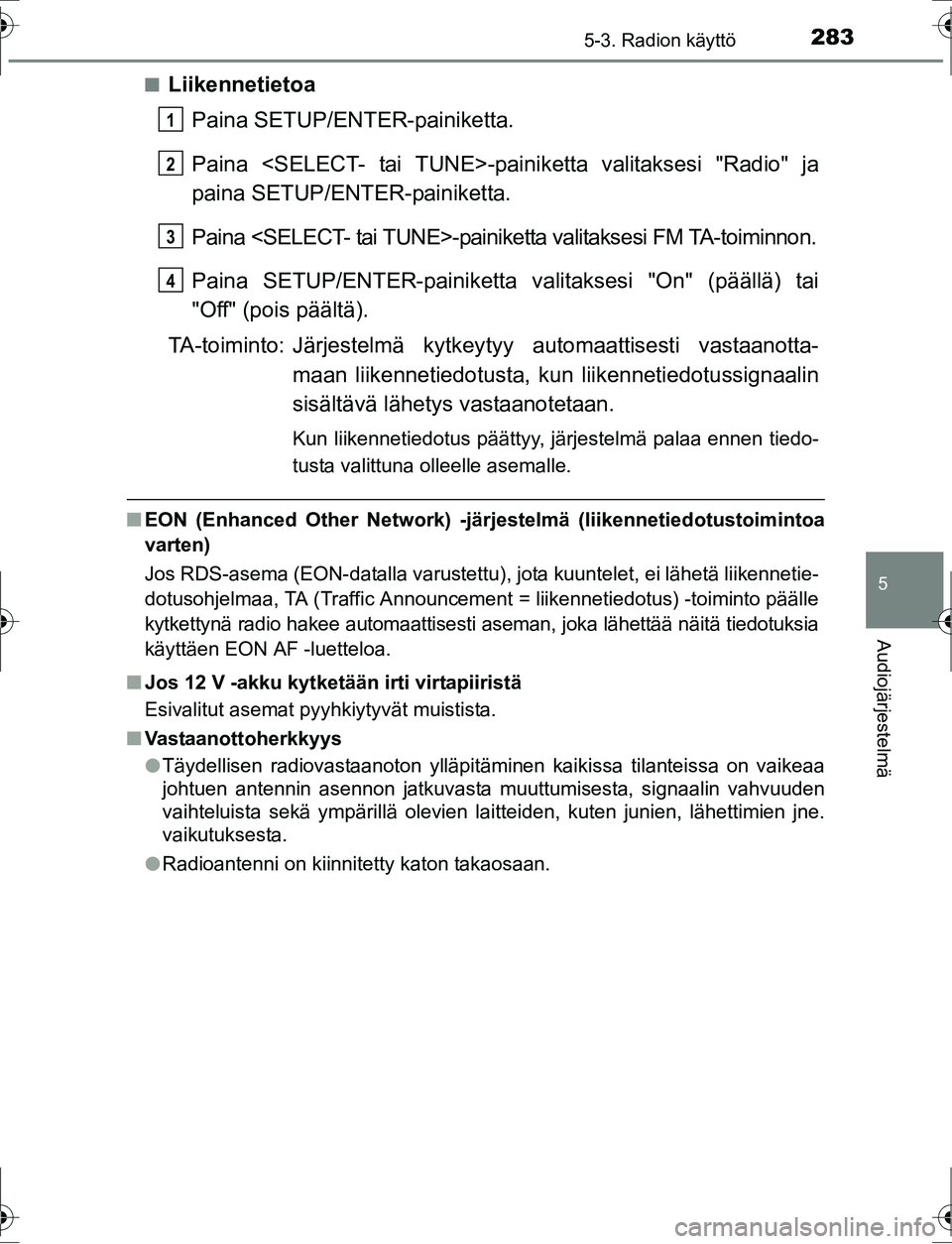 TOYOTA AURIS HYBRID 2016 Omistajan Käsikirja (in Finnish) 2835-3. Radion käyttö
OM12K47FI
5
Audiojärjestelmä
nLiikennetietoaPaina SETUP/ENTER-painiketta.
Paina <SELECT- tai TUNE>-pain iketta valitaksesi "Radio" ja
paina SETUP/ENTER-painiketta.
Paina <SEL TOYOTA AURIS HYBRID 2016 Omistajan Käsikirja (in Finnish) 2835-3. Radion käyttö
OM12K47FI
5
Audiojärjestelmä
nLiikennetietoaPaina SETUP/ENTER-painiketta.
Paina <SELECT- tai TUNE>-pain iketta valitaksesi "Radio" ja
paina SETUP/ENTER-painiketta.
Paina <SEL