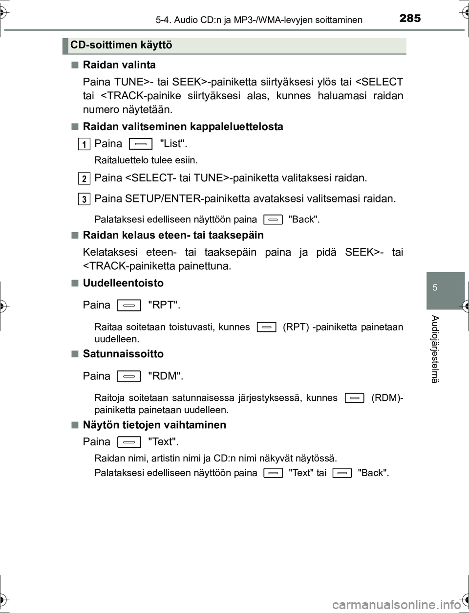 TOYOTA AURIS HYBRID 2016 Omistajan Käsikirja (in Finnish) 2855-4. Audio CD:n ja MP3-/WMA-levyjen soittaminen
OM12K47FI
5
Audiojärjestelmä
nRaidan valinta
Paina TUNE>- tai SEEK>-painiketta siirtyäksesi ylös tai <SELECT
tai <TRACK-painike siirtyäksesi ala TOYOTA AURIS HYBRID 2016 Omistajan Käsikirja (in Finnish) 2855-4. Audio CD:n ja MP3-/WMA-levyjen soittaminen
OM12K47FI
5
Audiojärjestelmä
nRaidan valinta
Paina TUNE>- tai SEEK>-painiketta siirtyäksesi ylös tai <SELECT
tai <TRACK-painike siirtyäksesi ala