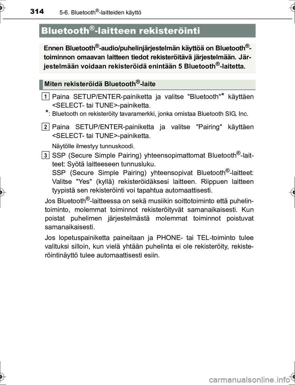 TOYOTA AURIS HYBRID 2016 Omistajan Käsikirja (in Finnish) 3145-6. Bluetooth®-laitteiden käyttö
OM12K47FI
Paina SETUP/ENTER-painiketta ja valitse "Bluetooth"* käyttäen
<SELECT- tai TUNE>-painiketta.
*: Bluetooth on rekisteröity tavaramerkki, jonka omist TOYOTA AURIS HYBRID 2016 Omistajan Käsikirja (in Finnish) 3145-6. Bluetooth®-laitteiden käyttö
OM12K47FI
Paina SETUP/ENTER-painiketta ja valitse "Bluetooth"* käyttäen
<SELECT- tai TUNE>-painiketta.
*: Bluetooth on rekisteröity tavaramerkki, jonka omist