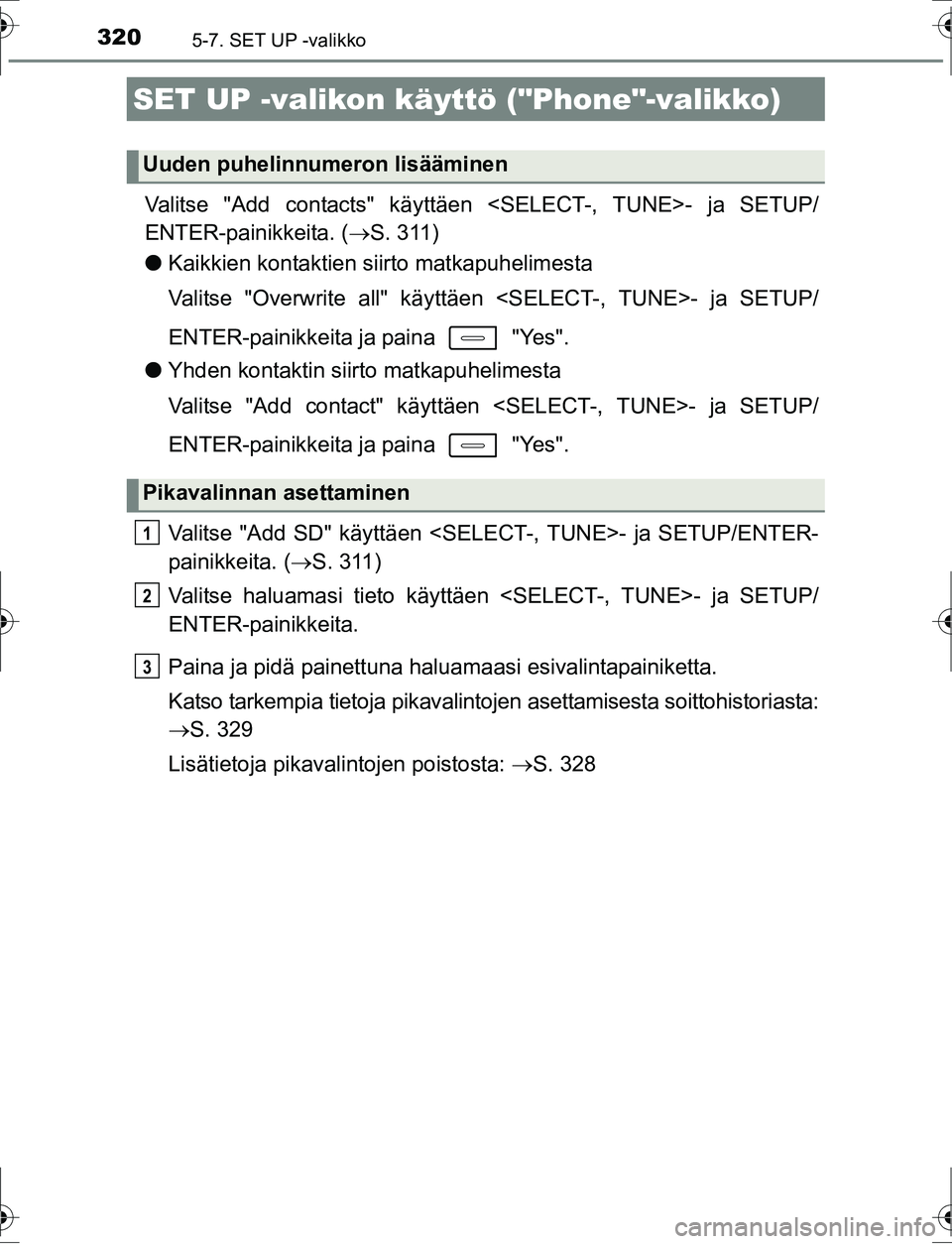 TOYOTA AURIS HYBRID 2016 Omistajan Käsikirja (in Finnish) 3205-7. SET UP -valikko
OM12K47FI
Valitse "Add contacts" käyttäen <SELECT-, TUNE>- ja SETUP/
ENTER-painikkeita. ( S. 311)
l Kaikkien kontaktien siirto matkapuhelimesta
Valitse "Overwrite all" kä TOYOTA AURIS HYBRID 2016 Omistajan Käsikirja (in Finnish) 3205-7. SET UP -valikko
OM12K47FI
Valitse "Add contacts" käyttäen <SELECT-, TUNE>- ja SETUP/
ENTER-painikkeita. ( S. 311)
l Kaikkien kontaktien siirto matkapuhelimesta
Valitse "Overwrite all" kä