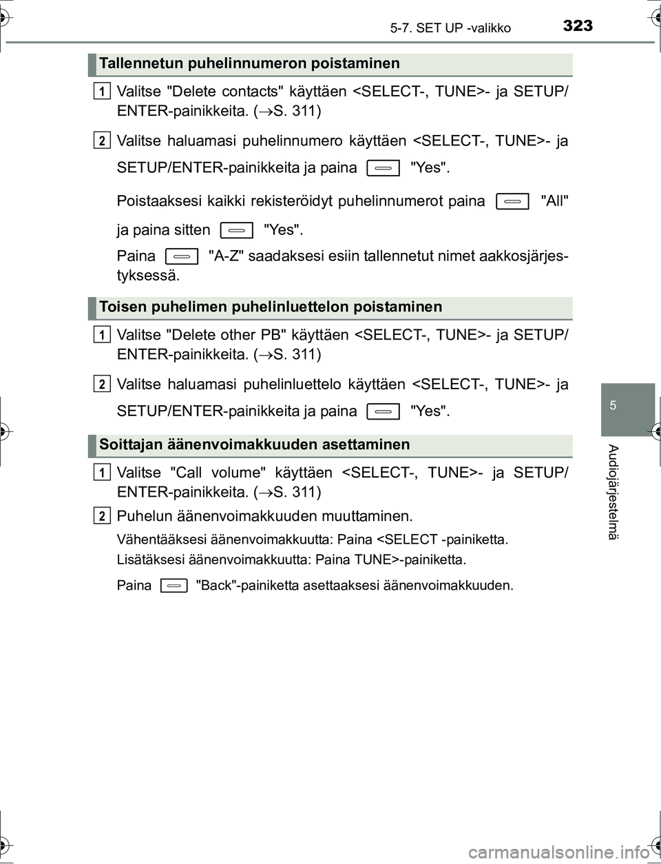 TOYOTA AURIS HYBRID 2016 Omistajan Käsikirja (in Finnish) 3235-7. SET UP -valikko
OM12K47FI
5
Audiojärjestelmä
Valitse "Delete contacts" käyttäen <SELECT-, TUNE>- ja SETUP/
ENTER-painikkeita. (S. 311)
Valitse haluamasi puhelinnumero käyttäen <SELECT TOYOTA AURIS HYBRID 2016 Omistajan Käsikirja (in Finnish) 3235-7. SET UP -valikko
OM12K47FI
5
Audiojärjestelmä
Valitse "Delete contacts" käyttäen <SELECT-, TUNE>- ja SETUP/
ENTER-painikkeita. (S. 311)
Valitse haluamasi puhelinnumero käyttäen <SELECT