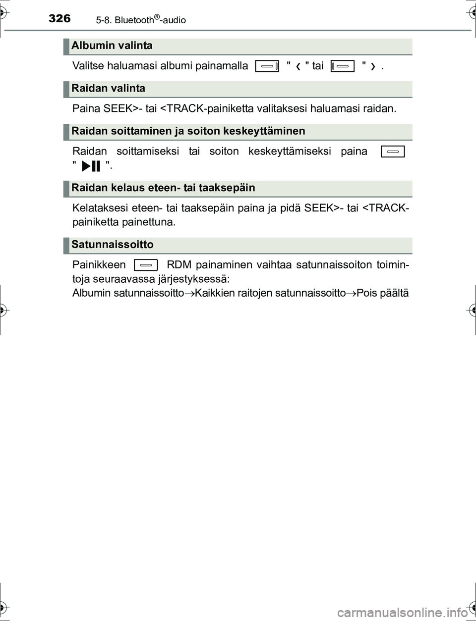 TOYOTA AURIS HYBRID 2016 Omistajan Käsikirja (in Finnish) 3265-8. Bluetooth®-audio
OM12K47FI
Valitse haluamasi albumi painamalla " " tai " .
Paina SEEK>- tai <TRACK-painiketta valitaksesi haluamasi raidan.
Raidan soittamiseksi tai soiton keskeyttämisek TOYOTA AURIS HYBRID 2016 Omistajan Käsikirja (in Finnish) 3265-8. Bluetooth®-audio
OM12K47FI
Valitse haluamasi albumi painamalla " " tai " .
Paina SEEK>- tai <TRACK-painiketta valitaksesi haluamasi raidan.
Raidan soittamiseksi tai soiton keskeyttämisek