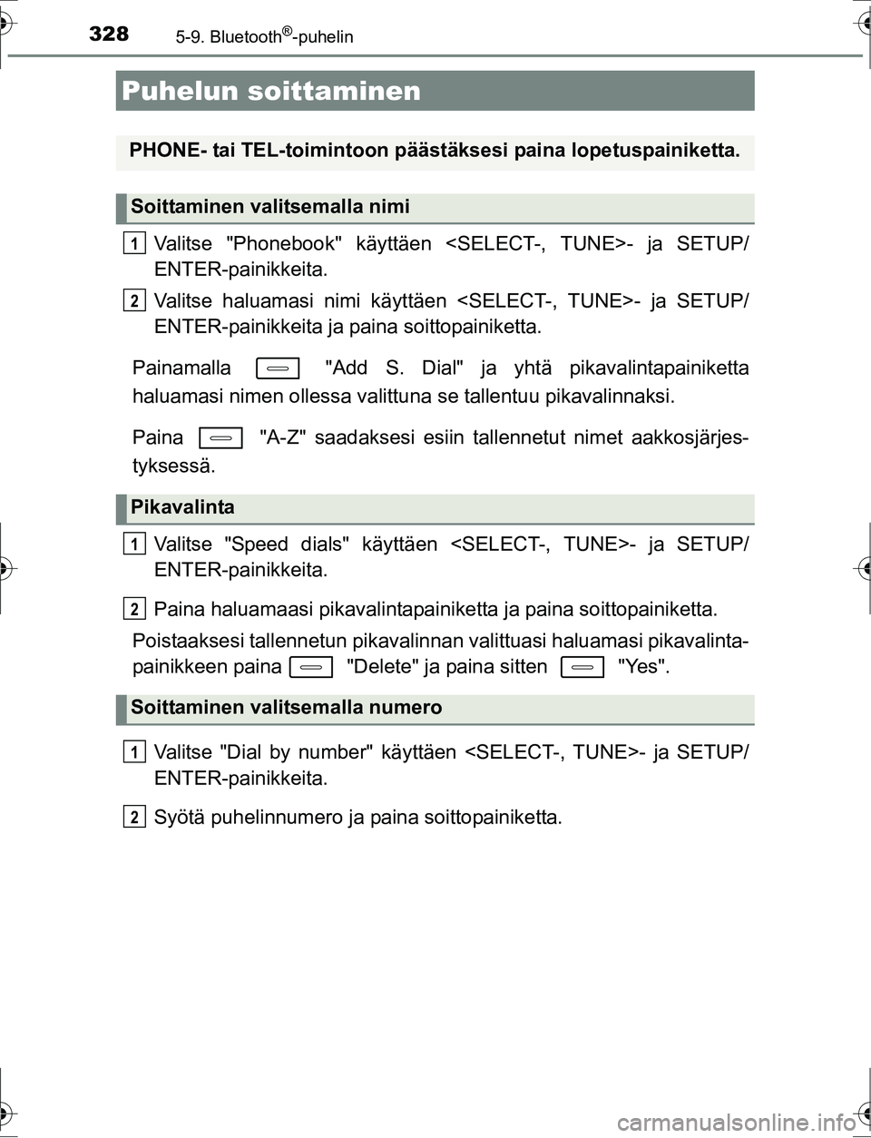 TOYOTA AURIS HYBRID 2016 Omistajan Käsikirja (in Finnish) 328
OM12K47FI
5-9. Bluetooth®-puhelin
Valitse "Phonebook" käyttäen <SELECT-, TUNE>- ja SETUP/
ENTER-painikkeita.
Valitse haluamasi nimi käyttäen <SELECT-, TUNE>- ja SETUP/
ENTER-painikkeita ja pa TOYOTA AURIS HYBRID 2016 Omistajan Käsikirja (in Finnish) 328
OM12K47FI
5-9. Bluetooth®-puhelin
Valitse "Phonebook" käyttäen <SELECT-, TUNE>- ja SETUP/
ENTER-painikkeita.
Valitse haluamasi nimi käyttäen <SELECT-, TUNE>- ja SETUP/
ENTER-painikkeita ja pa