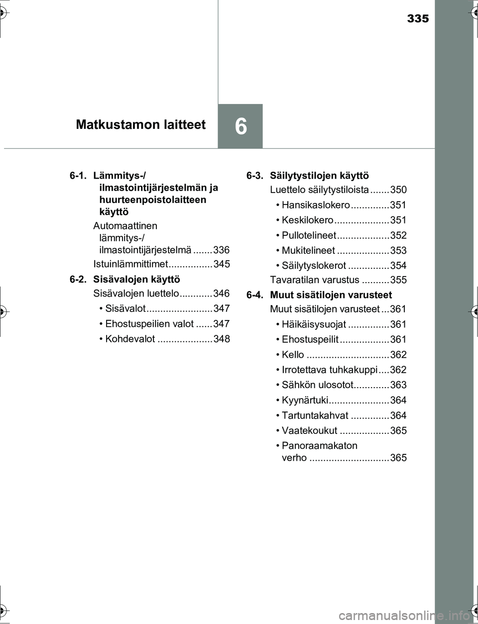 TOYOTA AURIS HYBRID 2016 Omistajan Käsikirja (in Finnish) 335
6Matkustamon laitteet
OM12K47FI6-1. Lämmitys-/
ilmastointijärjestelmän ja
huurteenpoistolaitteen
käyttö
Automaattinen lämmitys-/
ilmastointijärjestelmä ....... 336
Istuinlämmittimet .. TOYOTA AURIS HYBRID 2016 Omistajan Käsikirja (in Finnish) 335
6Matkustamon laitteet
OM12K47FI6-1. Lämmitys-/
ilmastointijärjestelmän ja
huurteenpoistolaitteen
käyttö
Automaattinen lämmitys-/
ilmastointijärjestelmä ....... 336
Istuinlämmittimet ..