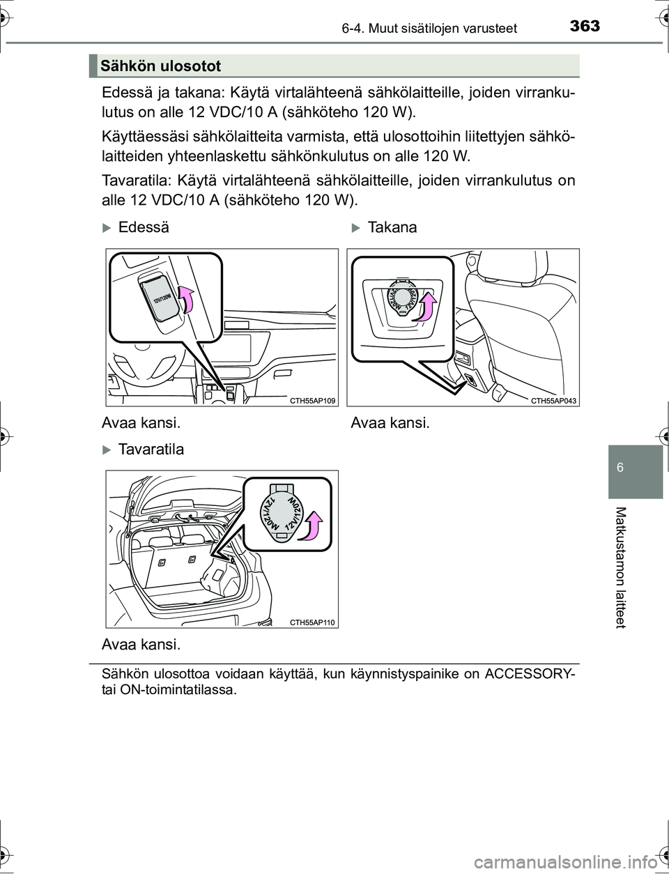 TOYOTA AURIS HYBRID 2016  Omistajan Käsikirja (in Finnish) 3636-4. Muut sisätilojen varusteet
OM12K47FI
6
Matkustamon laitteet
Edessä ja takana: Käytä virtalähteenä sähkölaitteille, joiden virranku-
lutus on alle 12 VDC/10 A (sähköteho 120 W).
Käyt